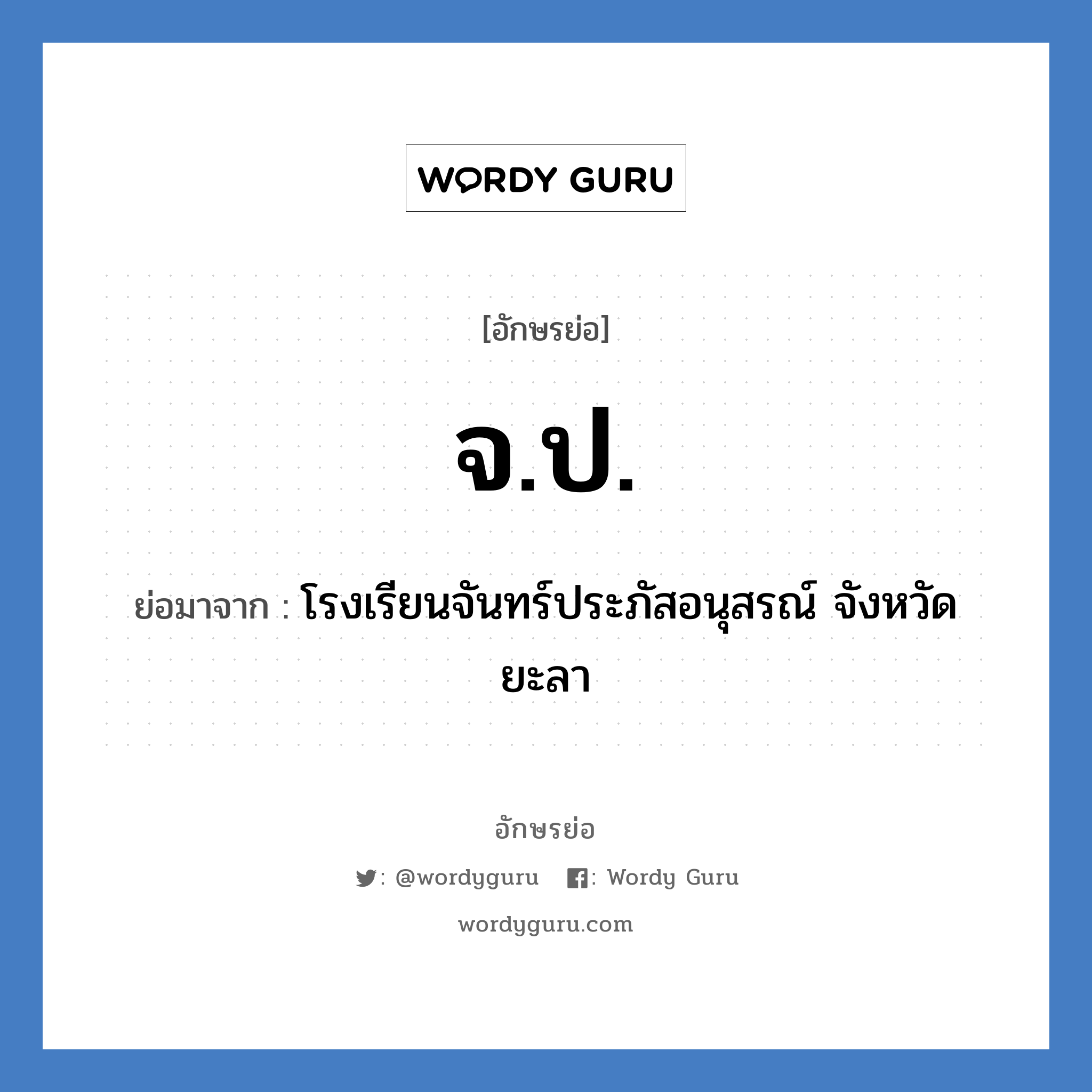 จป. ย่อมาจาก?, อักษรย่อ จ.ป. ย่อมาจาก โรงเรียนจันทร์ประภัสอนุสรณ์ จังหวัดยะลา หมวด ชื่อโรงเรียน หมวด ชื่อโรงเรียน