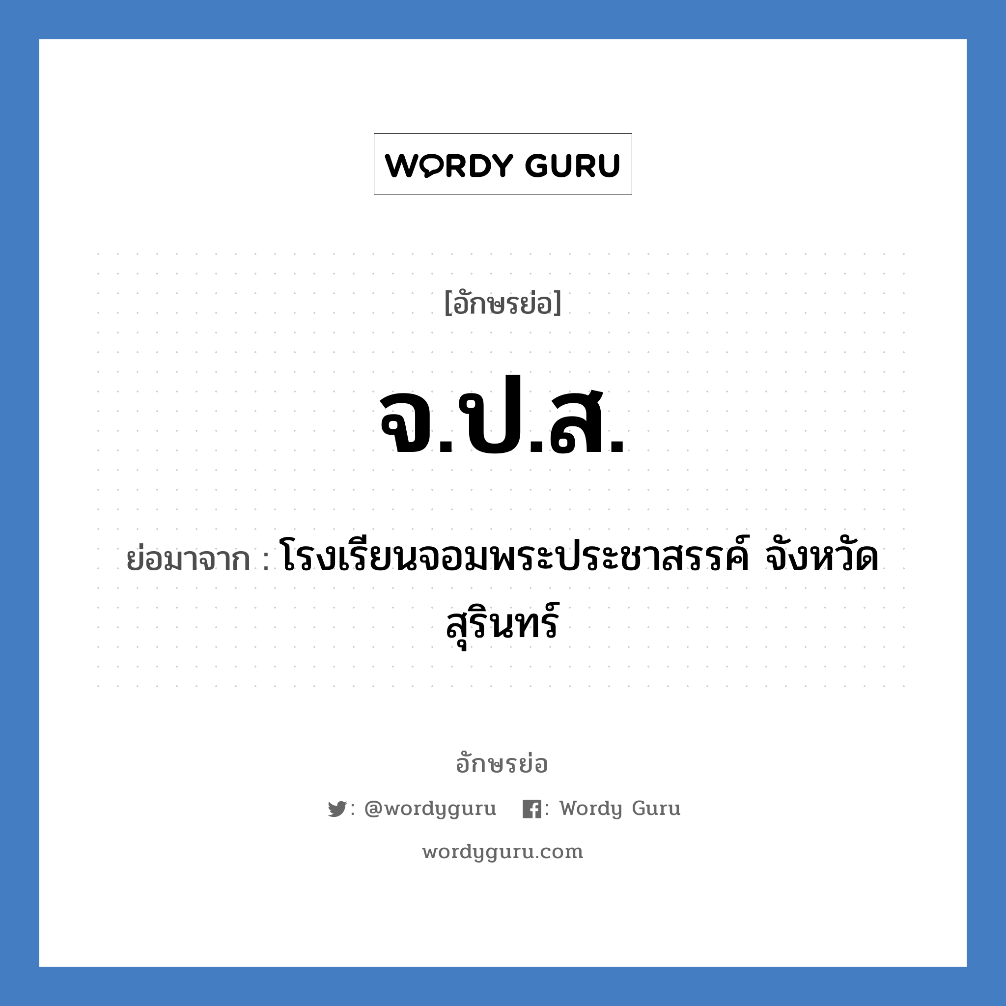 โรงเรียนจอมพระประชาสรรค์ จังหวัดสุรินทร์ คำย่อคือ? แปลว่า?, อักษรย่อ โรงเรียนจอมพระประชาสรรค์ จังหวัดสุรินทร์ ย่อมาจาก จ.ป.ส. หมวด ชื่อโรงเรียน หมวด ชื่อโรงเรียน