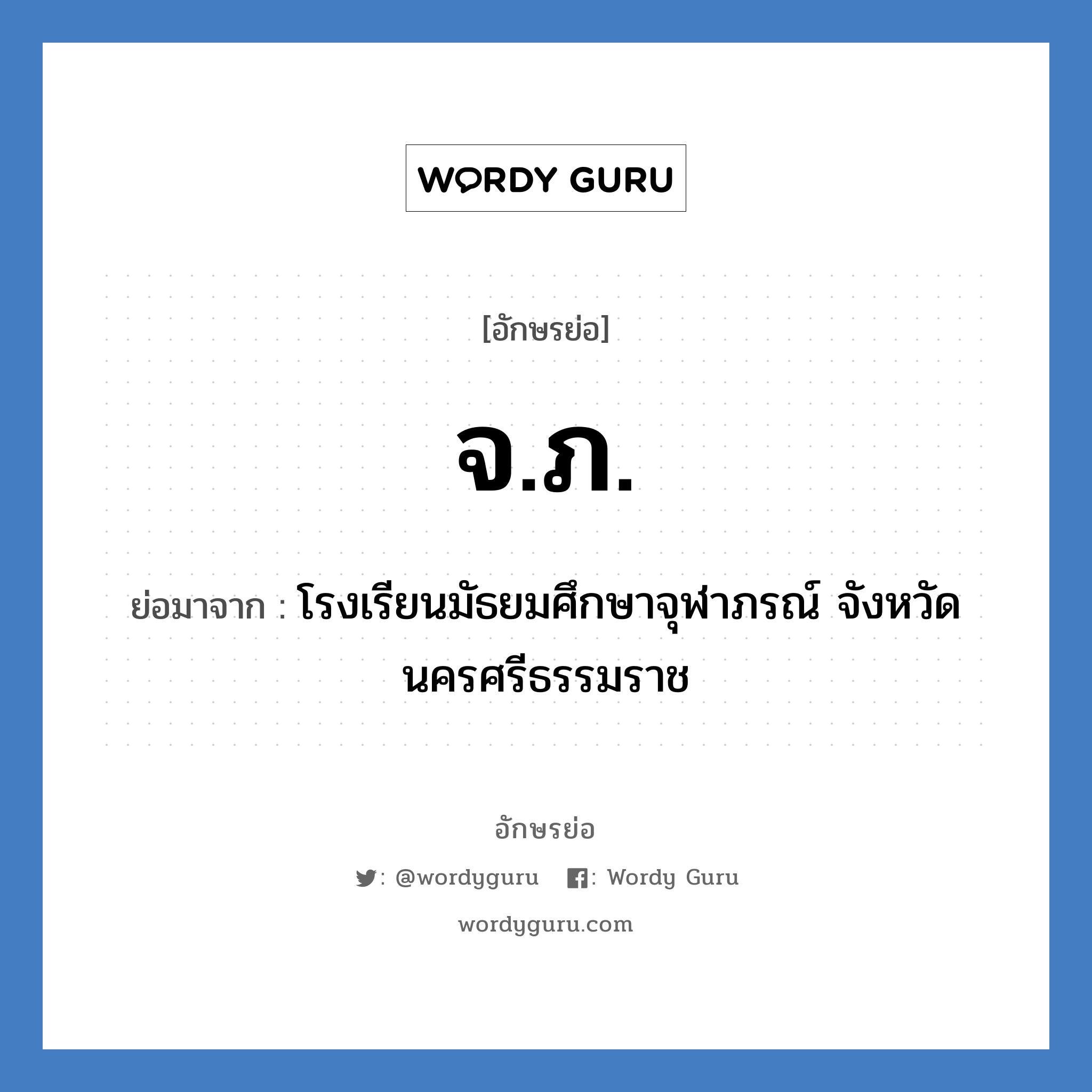 จภ. ย่อมาจาก?, อักษรย่อ จ.ภ. ย่อมาจาก โรงเรียนมัธยมศึกษาจุฬาภรณ์ จังหวัดนครศรีธรรมราช หมวด ชื่อโรงเรียน หมวด ชื่อโรงเรียน