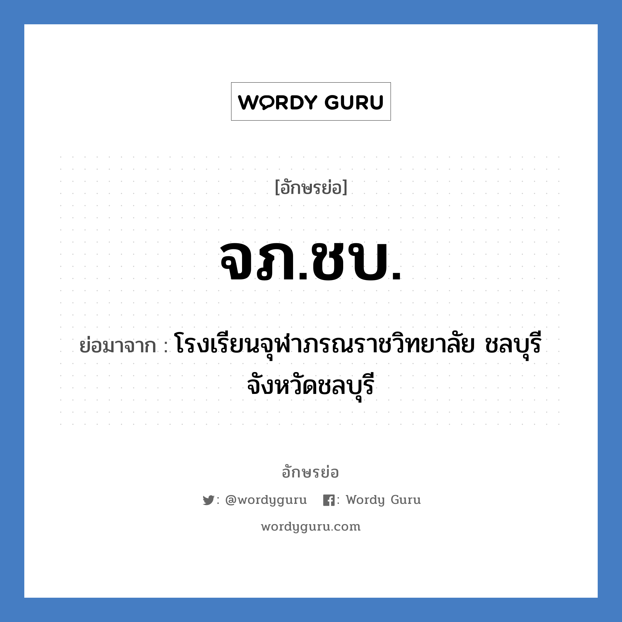 จภ.ชบ. ย่อมาจาก?, อักษรย่อ จภ.ชบ. ย่อมาจาก โรงเรียนจุฬาภรณราชวิทยาลัย ชลบุรี จังหวัดชลบุรี หมวด ชื่อโรงเรียน หมวด ชื่อโรงเรียน