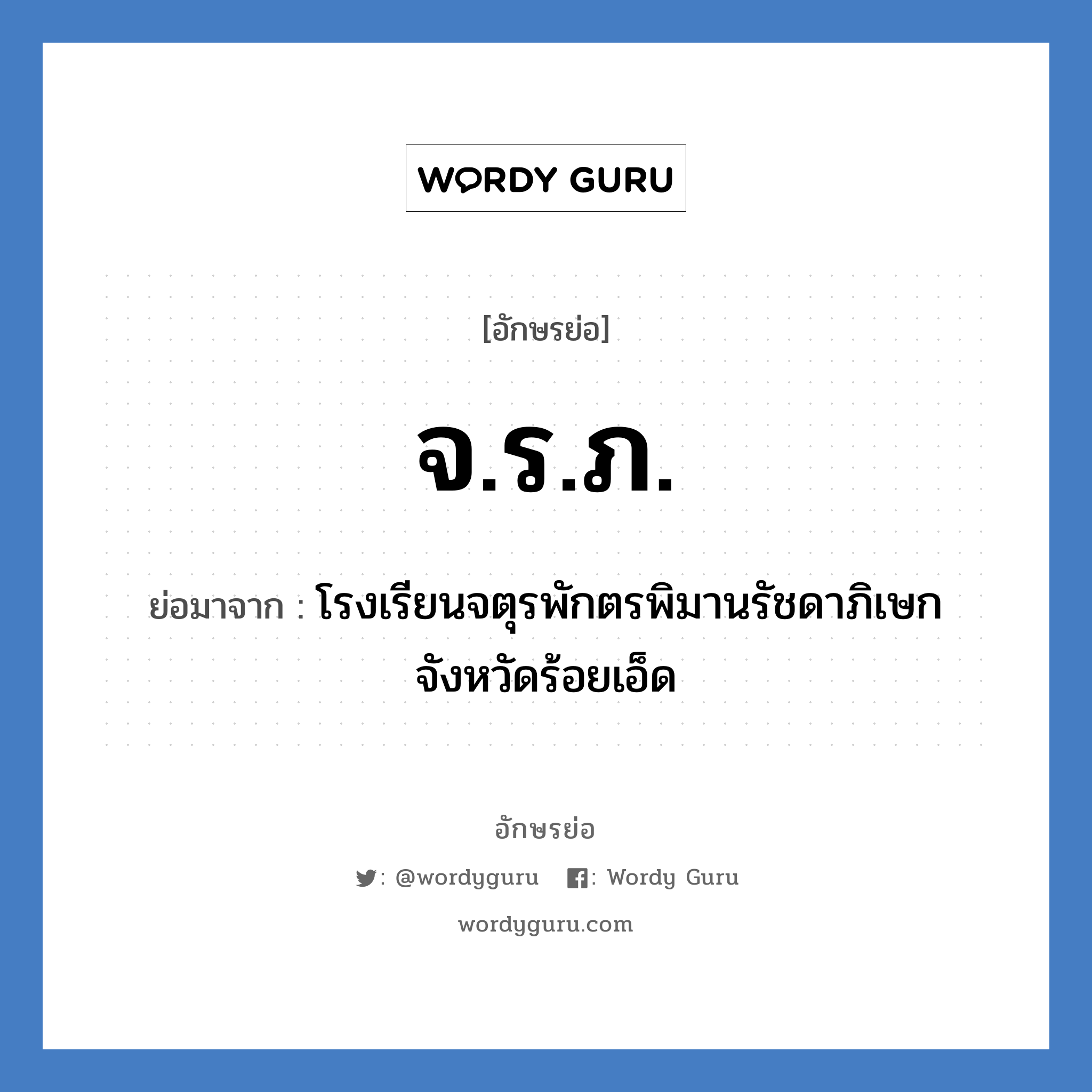 จ.ร.ภ. ย่อมาจาก?, อักษรย่อ จ.ร.ภ. ย่อมาจาก โรงเรียนจตุรพักตรพิมานรัชดาภิเษก จังหวัดร้อยเอ็ด หมวด ชื่อโรงเรียน หมวด ชื่อโรงเรียน