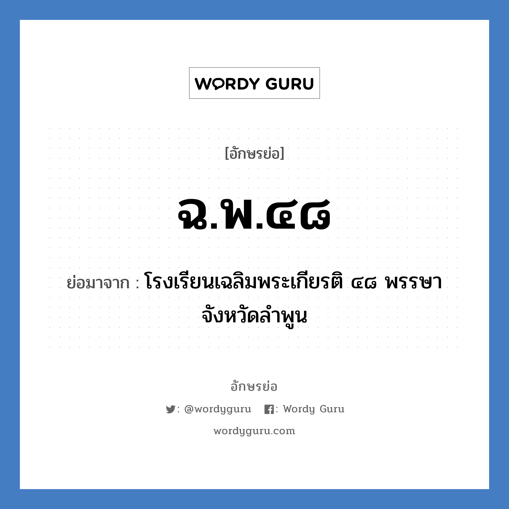 ฉ.พ.๔๘ ย่อมาจาก?, อักษรย่อ ฉ.พ.๔๘ ย่อมาจาก โรงเรียนเฉลิมพระเกียรติ ๔๘ พรรษา จังหวัดลำพูน หมวด ชื่อโรงเรียน หมวด ชื่อโรงเรียน