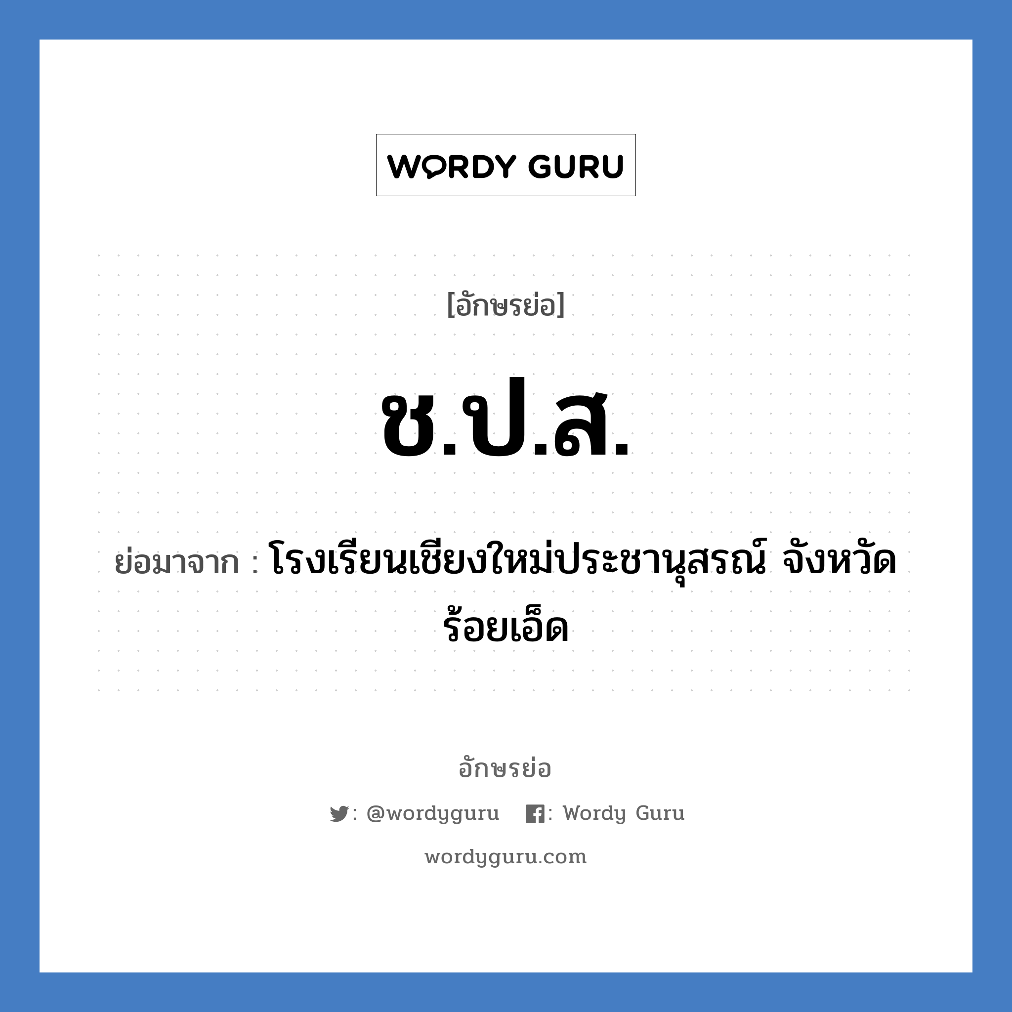 ช.ป.ส. ย่อมาจาก?, อักษรย่อ ช.ป.ส. ย่อมาจาก โรงเรียนเชียงใหม่ประชานุสรณ์ จังหวัดร้อยเอ็ด หมวด ชื่อโรงเรียน หมวด ชื่อโรงเรียน