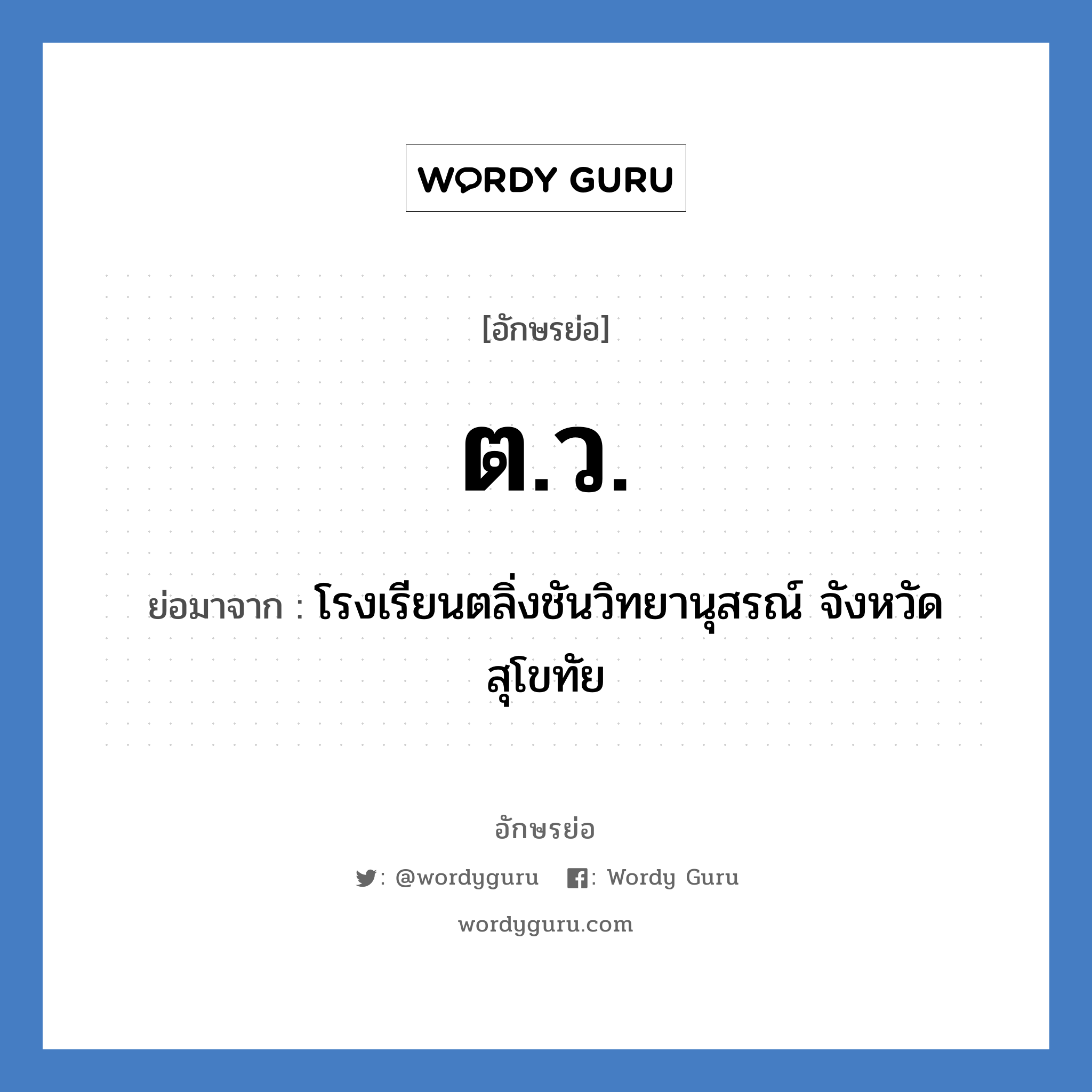 ต.ว. ย่อมาจาก?, อักษรย่อ ต.ว. ย่อมาจาก โรงเรียนตลิ่งชันวิทยานุสรณ์ จังหวัดสุโขทัย หมวด ชื่อโรงเรียน หมวด ชื่อโรงเรียน