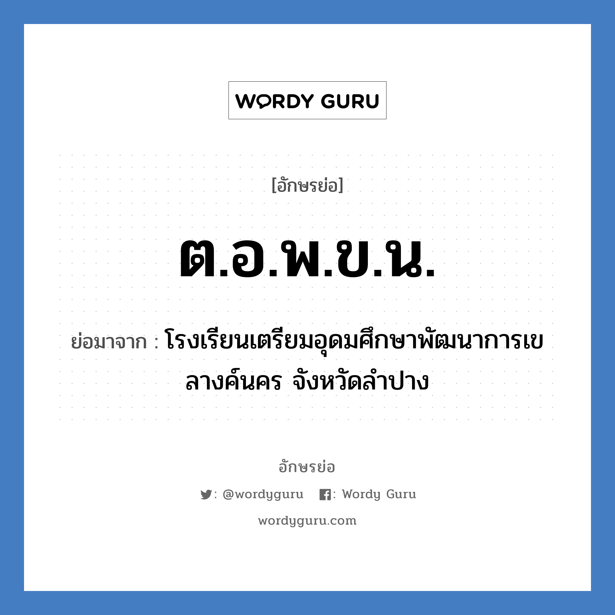 ต.อ.พ.ข.น. ย่อมาจาก?, อักษรย่อ ต.อ.พ.ข.น. ย่อมาจาก โรงเรียนเตรียมอุดมศึกษาพัฒนาการเขลางค์นคร จังหวัดลำปาง หมวด ชื่อโรงเรียน หมวด ชื่อโรงเรียน