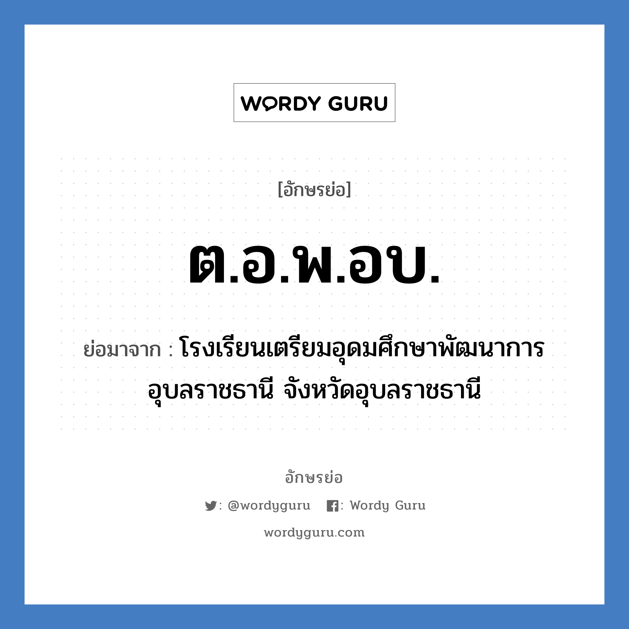 ต.อ.พ.อบ. ย่อมาจาก?, อักษรย่อ ต.อ.พ.อบ. ย่อมาจาก โรงเรียนเตรียมอุดมศึกษาพัฒนาการ อุบลราชธานี จังหวัดอุบลราชธานี หมวด ชื่อโรงเรียน หมวด ชื่อโรงเรียน