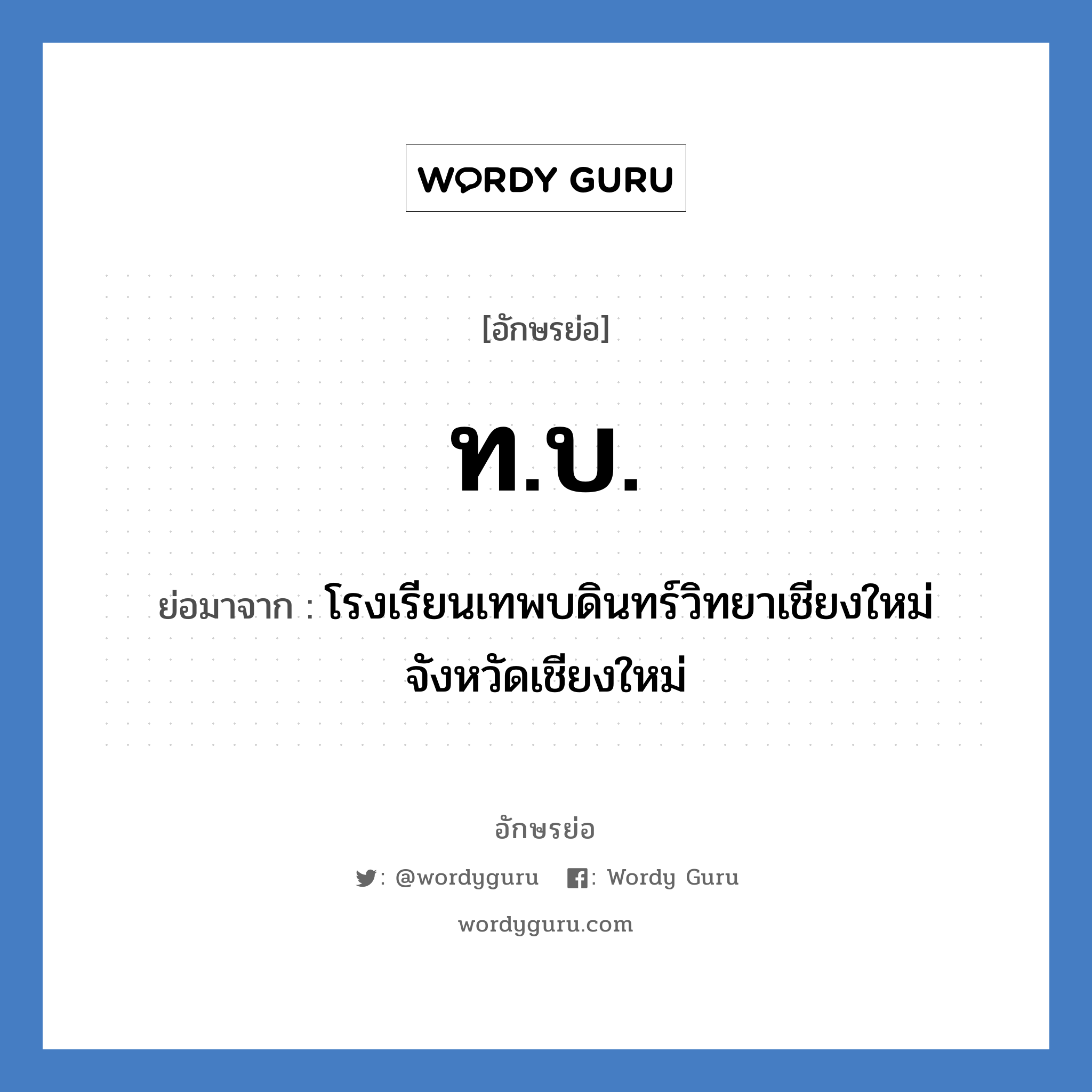 ทบ. ย่อมาจาก?, อักษรย่อ ท.บ. ย่อมาจาก โรงเรียนเทพบดินทร์วิทยาเชียงใหม่ จังหวัดเชียงใหม่ หมวด ชื่อโรงเรียน หมวด ชื่อโรงเรียน