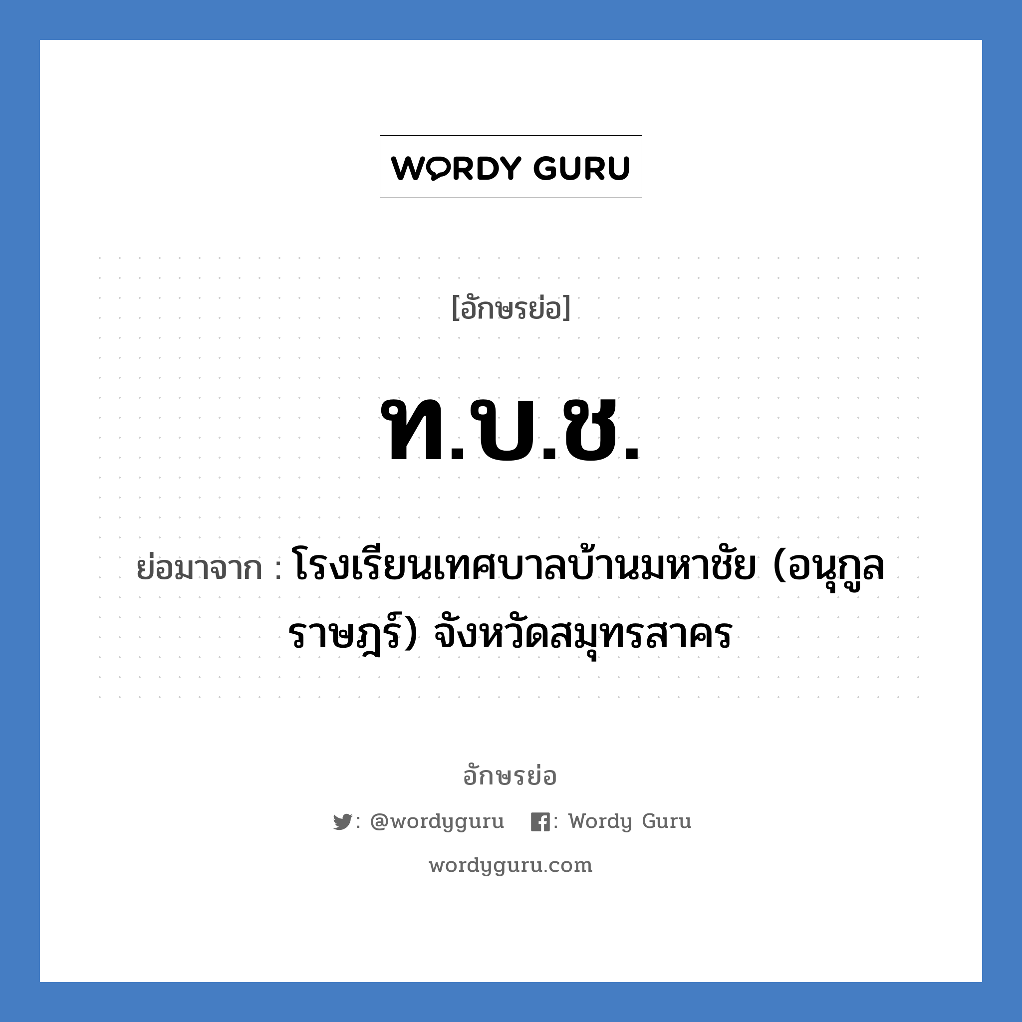 ท.บ.ช. ย่อมาจาก?, อักษรย่อ ท.บ.ช. ย่อมาจาก โรงเรียนเทศบาลบ้านมหาชัย (อนุกูลราษฎร์) จังหวัดสมุทรสาคร หมวด ชื่อโรงเรียน หมวด ชื่อโรงเรียน