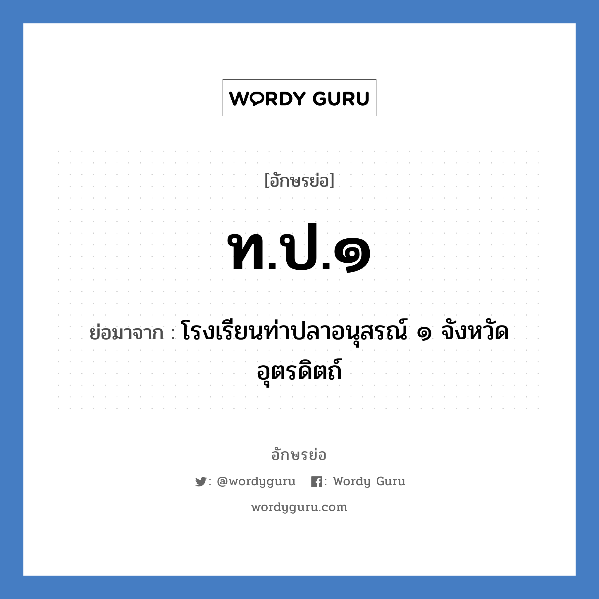 ท.ป.๑ ย่อมาจาก?, อักษรย่อ ท.ป.๑ ย่อมาจาก โรงเรียนท่าปลาอนุสรณ์ ๑ จังหวัดอุตรดิตถ์ หมวด ชื่อโรงเรียน หมวด ชื่อโรงเรียน