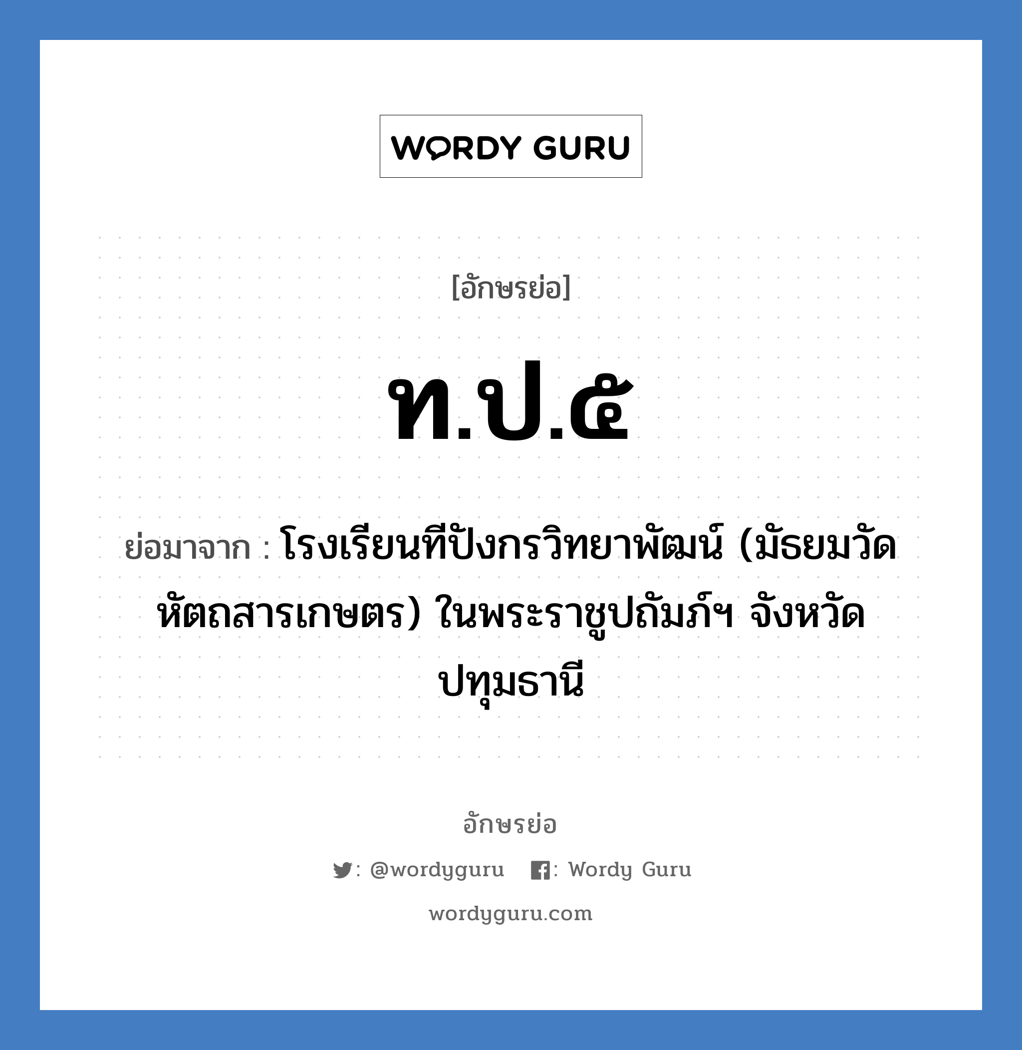 ท.ป.๕ ย่อมาจาก?, อักษรย่อ ท.ป.๕ ย่อมาจาก โรงเรียนทีปังกรวิทยาพัฒน์ (มัธยมวัดหัตถสารเกษตร) ในพระราชูปถัมภ์ฯ จังหวัดปทุมธานี หมวด ชื่อโรงเรียน หมวด ชื่อโรงเรียน