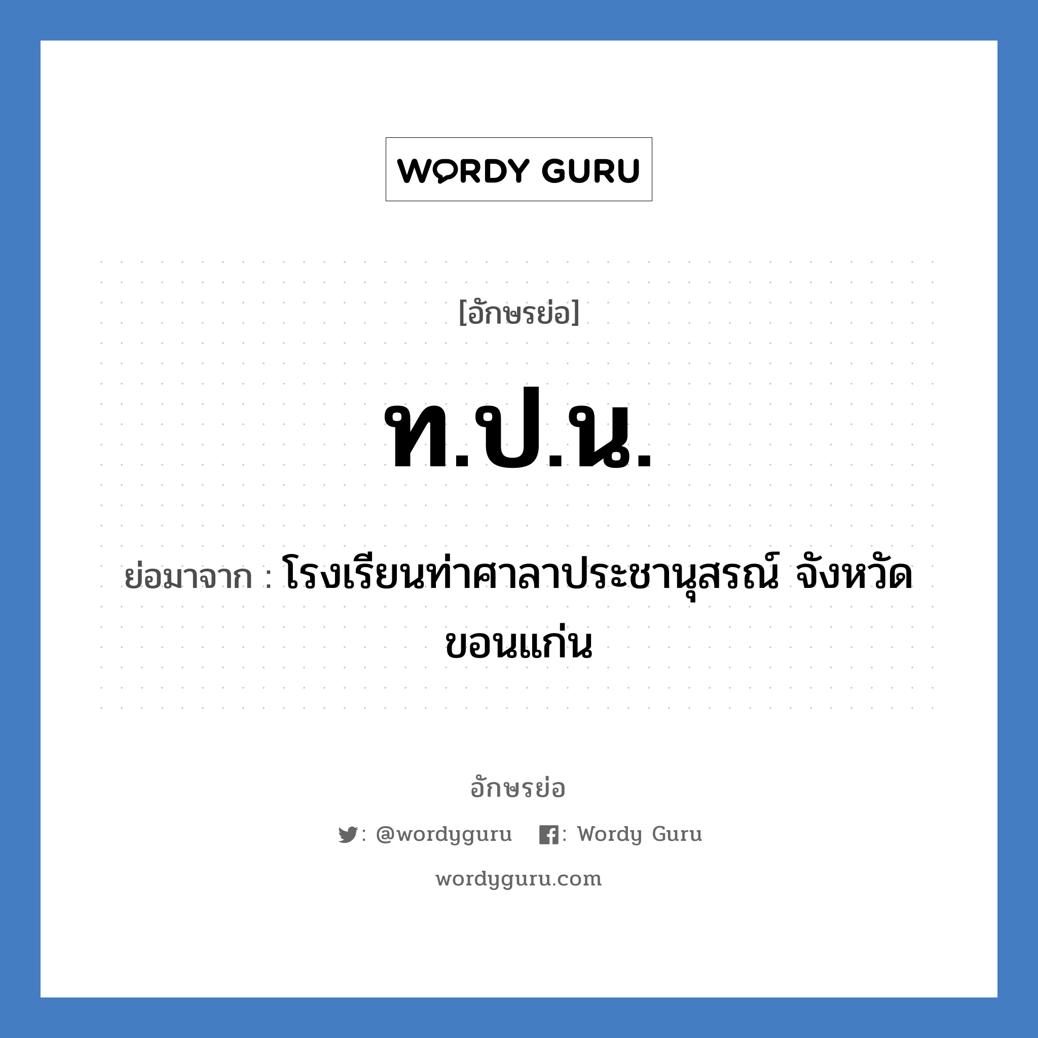 ท.ป.น. ย่อมาจาก?, อักษรย่อ ท.ป.น. ย่อมาจาก โรงเรียนท่าศาลาประชานุสรณ์ จังหวัดขอนแก่น หมวด ชื่อโรงเรียน หมวด ชื่อโรงเรียน