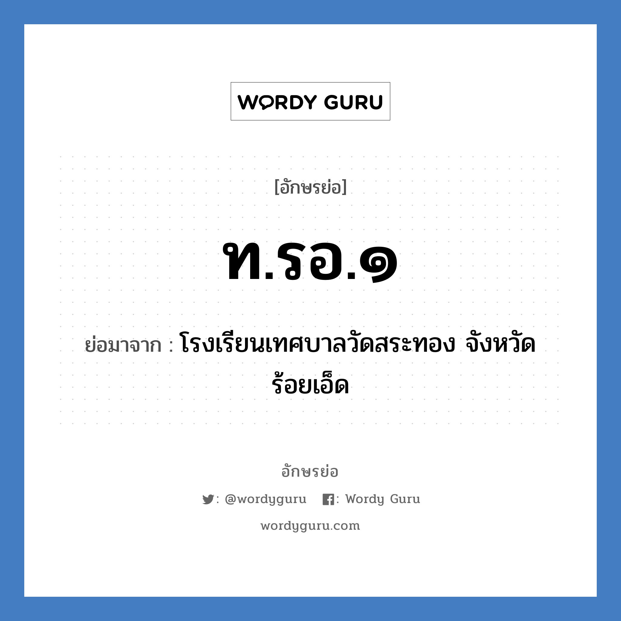 ท.รอ.๑ ย่อมาจาก?, อักษรย่อ ท.รอ.๑ ย่อมาจาก โรงเรียนเทศบาลวัดสระทอง จังหวัดร้อยเอ็ด หมวด ชื่อโรงเรียน หมวด ชื่อโรงเรียน