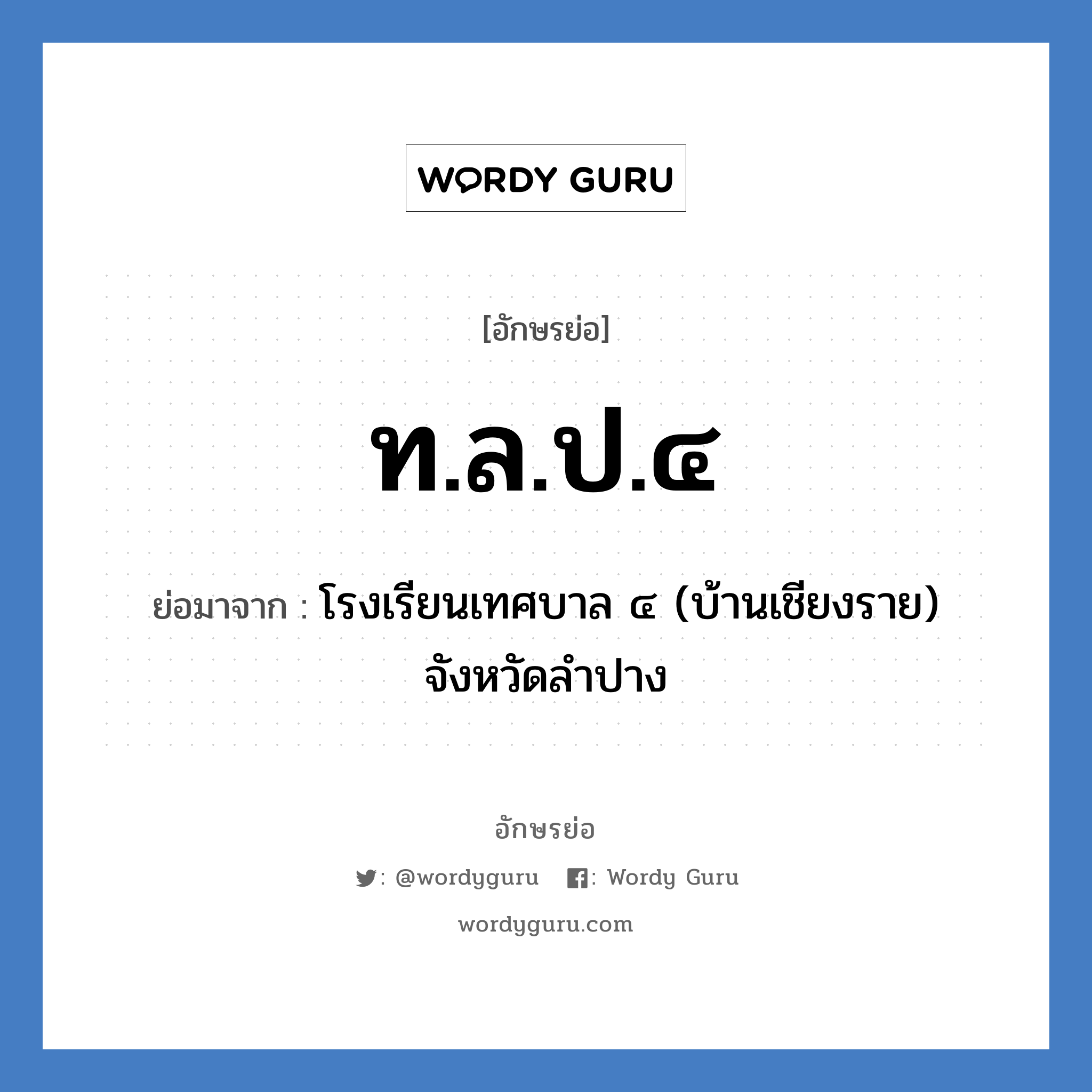 ท.ล.ป.๔ ย่อมาจาก?, อักษรย่อ ท.ล.ป.๔ ย่อมาจาก โรงเรียนเทศบาล ๔ (บ้านเชียงราย) จังหวัดลำปาง หมวด ชื่อโรงเรียน หมวด ชื่อโรงเรียน