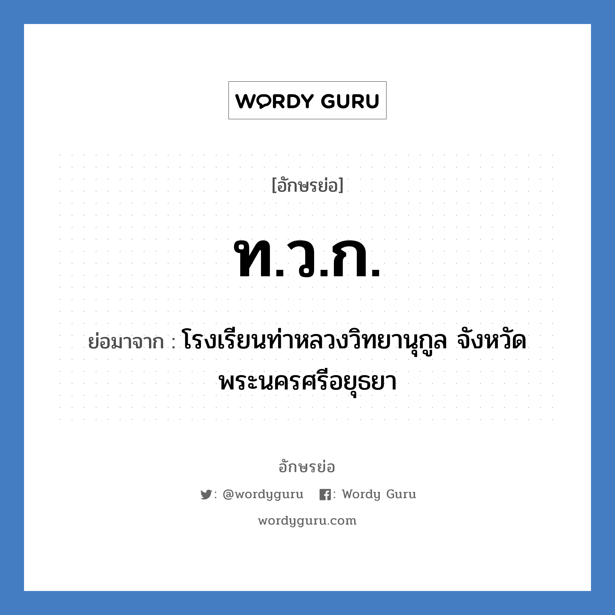 ท.ว.ก. ย่อมาจาก?, อักษรย่อ ท.ว.ก. ย่อมาจาก โรงเรียนท่าหลวงวิทยานุกูล จังหวัดพระนครศรีอยุธยา หมวด ชื่อโรงเรียน หมวด ชื่อโรงเรียน