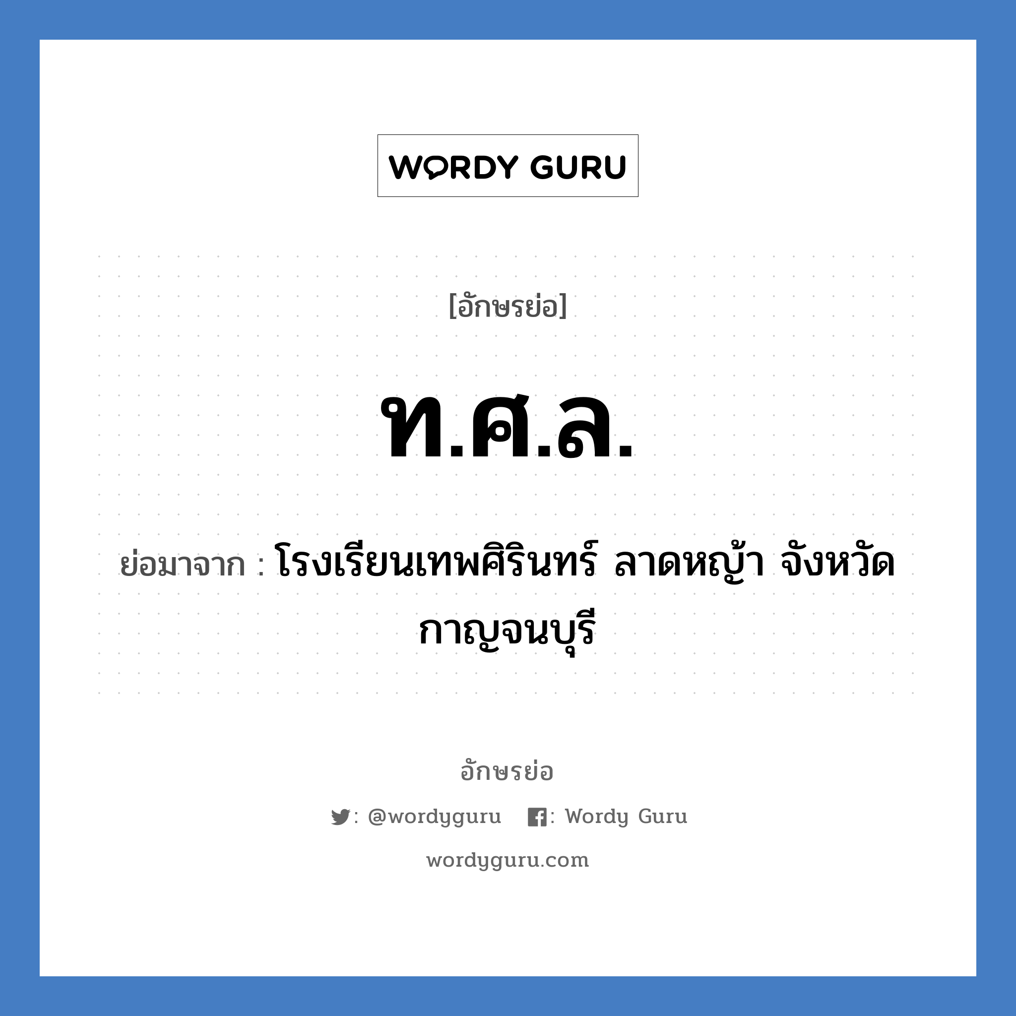 ท.ศ.ล. ย่อมาจาก?, อักษรย่อ ท.ศ.ล. ย่อมาจาก โรงเรียนเทพศิรินทร์ ลาดหญ้า จังหวัดกาญจนบุรี หมวด ชื่อโรงเรียน หมวด ชื่อโรงเรียน