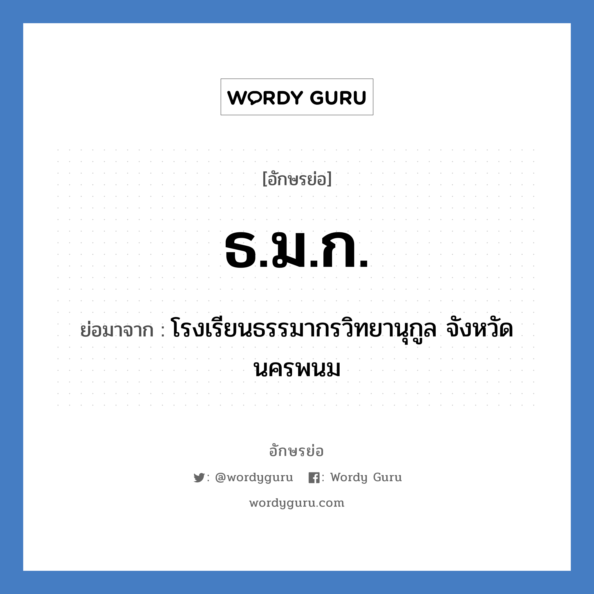 ธ.ม.ก. ย่อมาจาก?, อักษรย่อ ธ.ม.ก. ย่อมาจาก โรงเรียนธรรมากรวิทยานุกูล จังหวัดนครพนม หมวด ชื่อโรงเรียน หมวด ชื่อโรงเรียน