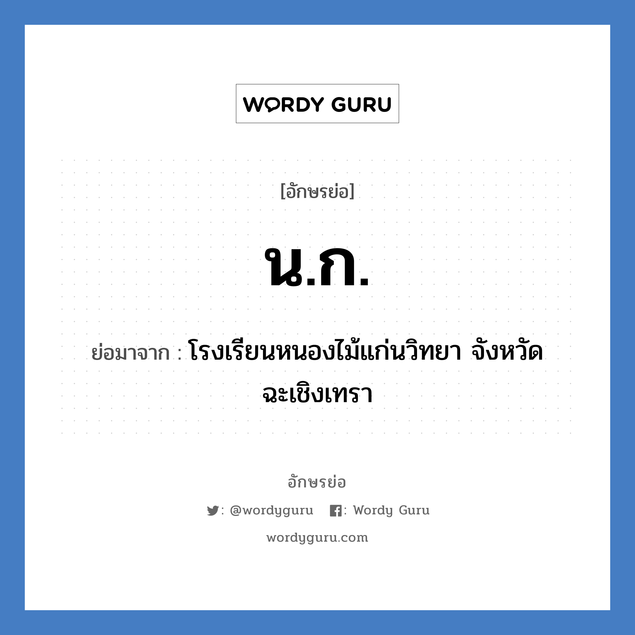 น.ก. ย่อมาจาก?, อักษรย่อ น.ก. ย่อมาจาก โรงเรียนหนองไม้แก่นวิทยา จังหวัดฉะเชิงเทรา หมวด ชื่อโรงเรียน หมวด ชื่อโรงเรียน