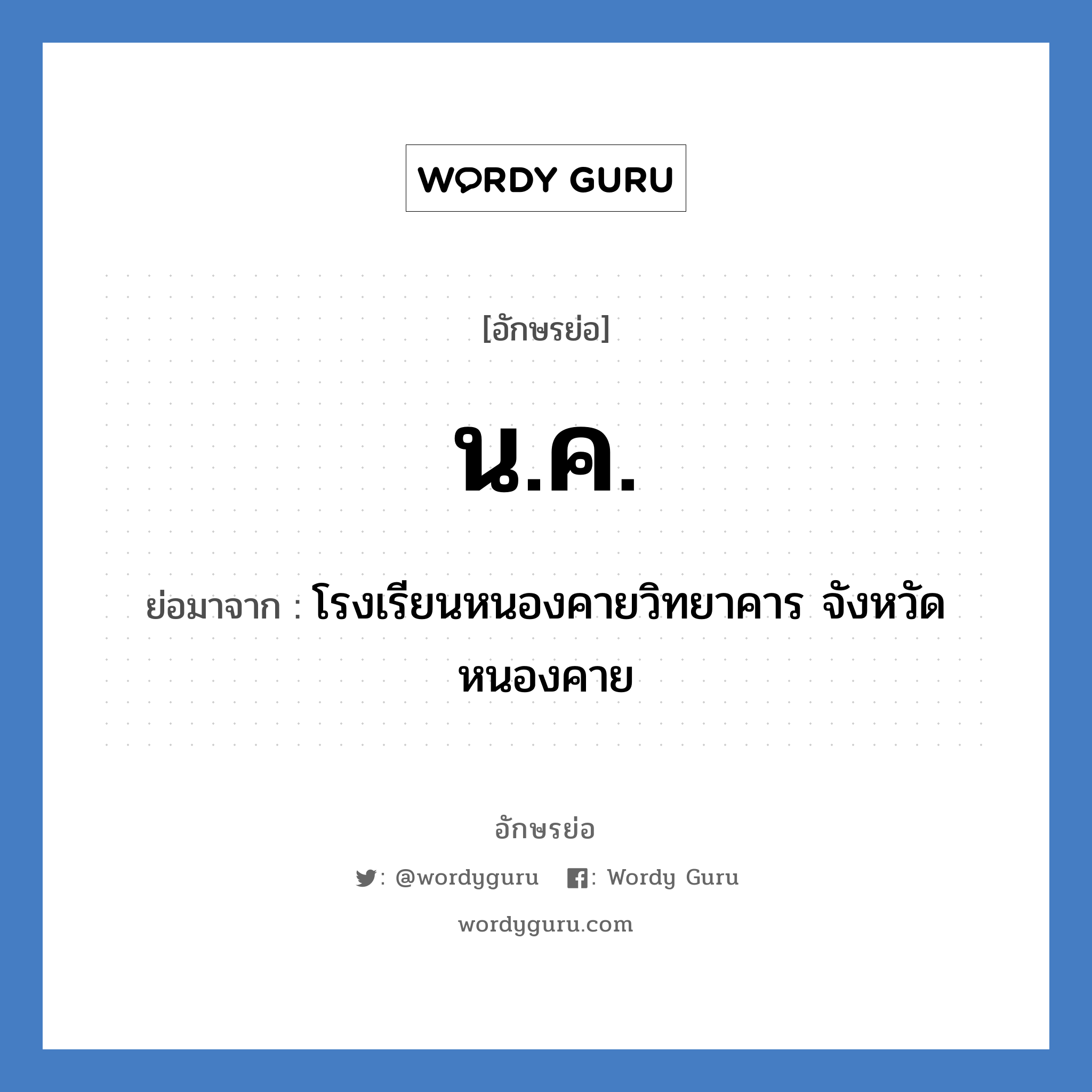 นค ย่อมาจาก?, อักษรย่อ น.ค. ย่อมาจาก โรงเรียนหนองคายวิทยาคาร จังหวัดหนองคาย หมวด ชื่อโรงเรียน หมวด ชื่อโรงเรียน