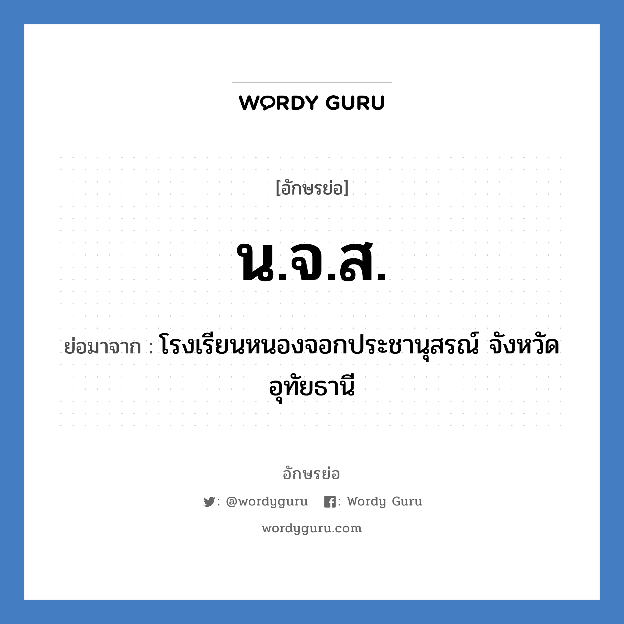 น.จ.ส. ย่อมาจาก?, อักษรย่อ น.จ.ส. ย่อมาจาก โรงเรียนหนองจอกประชานุสรณ์ จังหวัดอุทัยธานี หมวด ชื่อโรงเรียน หมวด ชื่อโรงเรียน