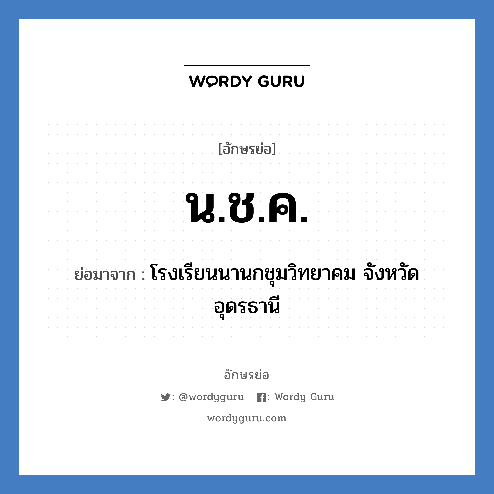 น.ช.ค. ย่อมาจาก?, อักษรย่อ น.ช.ค. ย่อมาจาก โรงเรียนนานกชุมวิทยาคม จังหวัดอุดรธานี หมวด ชื่อโรงเรียน หมวด ชื่อโรงเรียน