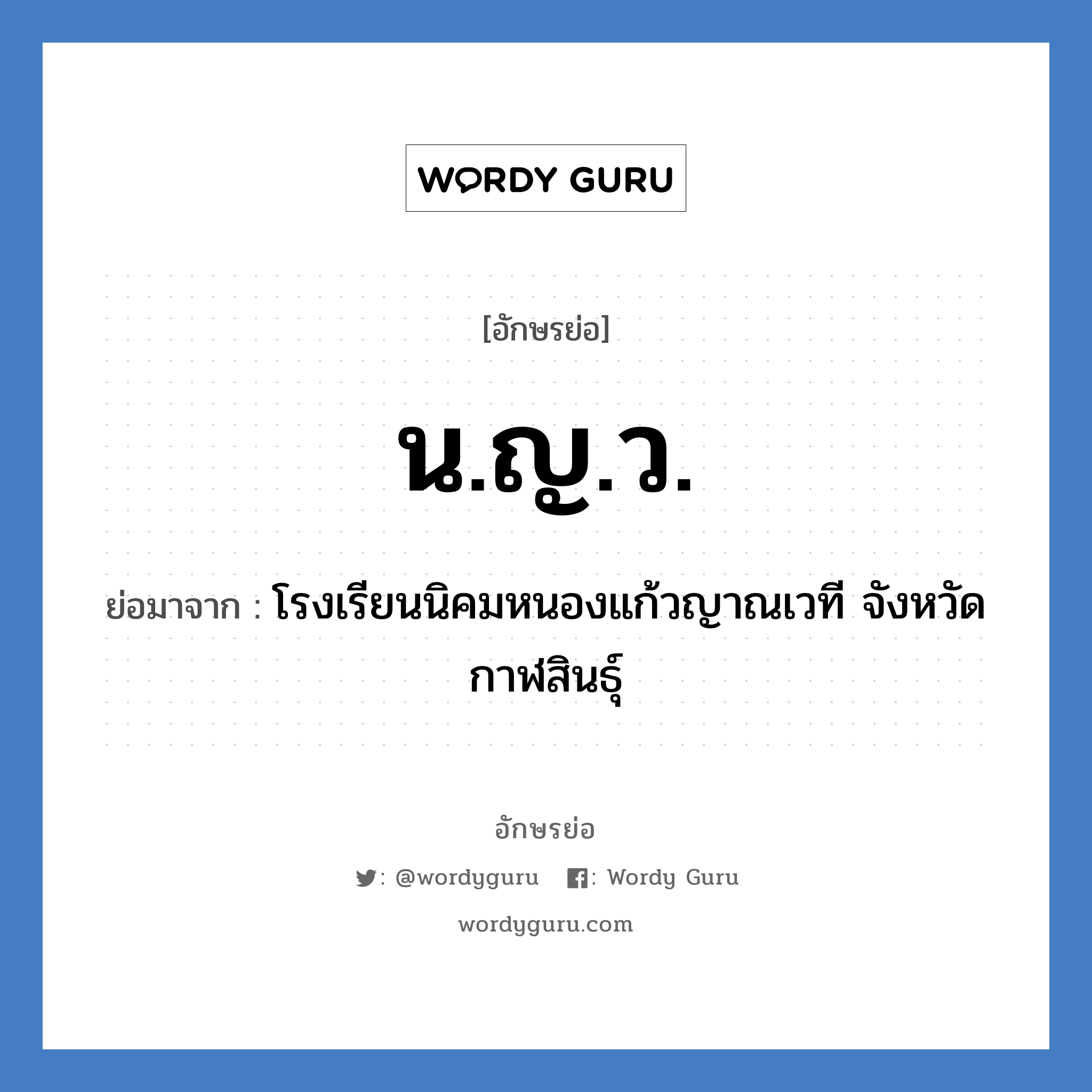 น.ญ.ว. ย่อมาจาก?, อักษรย่อ น.ญ.ว. ย่อมาจาก โรงเรียนนิคมหนองแก้วญาณเวที จังหวัดกาฬสินธุ์ หมวด ชื่อโรงเรียน หมวด ชื่อโรงเรียน