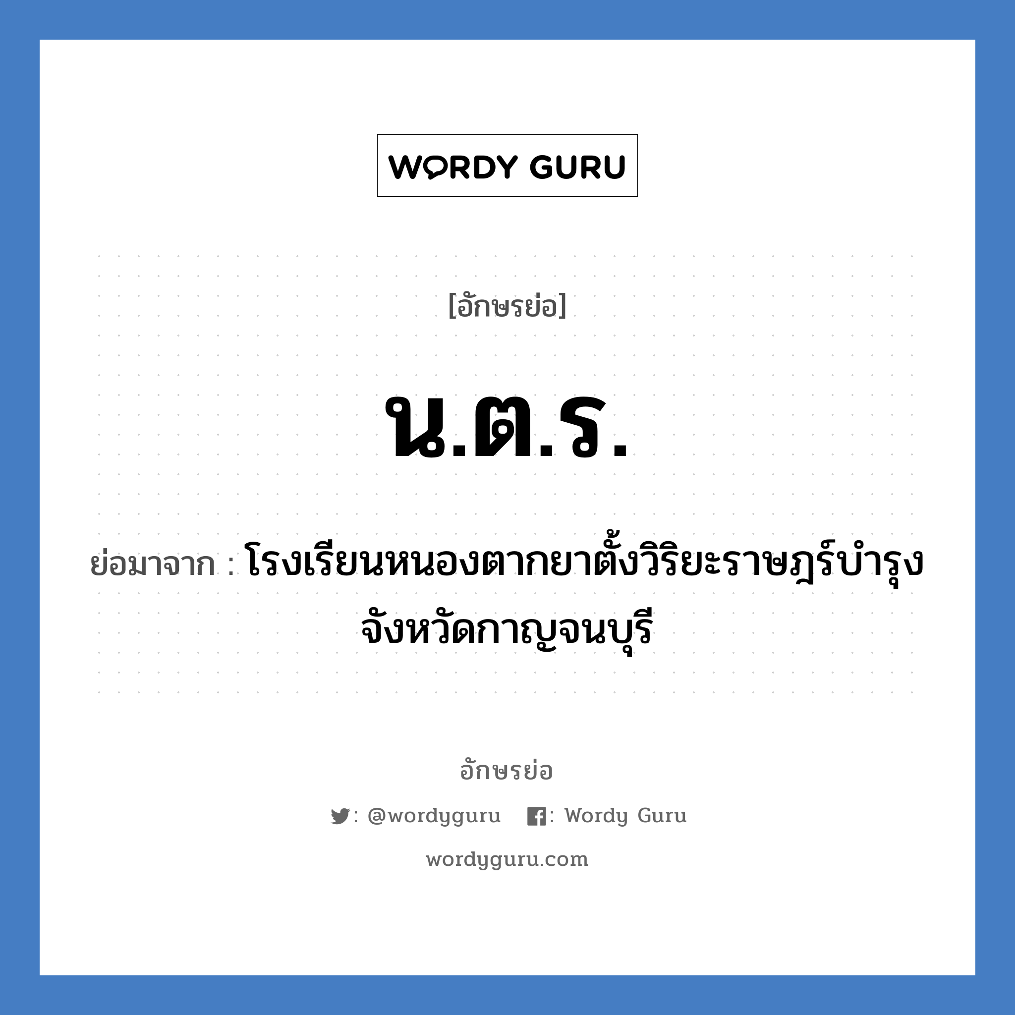 น.ต.ร. ย่อมาจาก?, อักษรย่อ น.ต.ร. ย่อมาจาก โรงเรียนหนองตากยาตั้งวิริยะราษฎร์บำรุง จังหวัดกาญจนบุรี หมวด ชื่อโรงเรียน หมวด ชื่อโรงเรียน