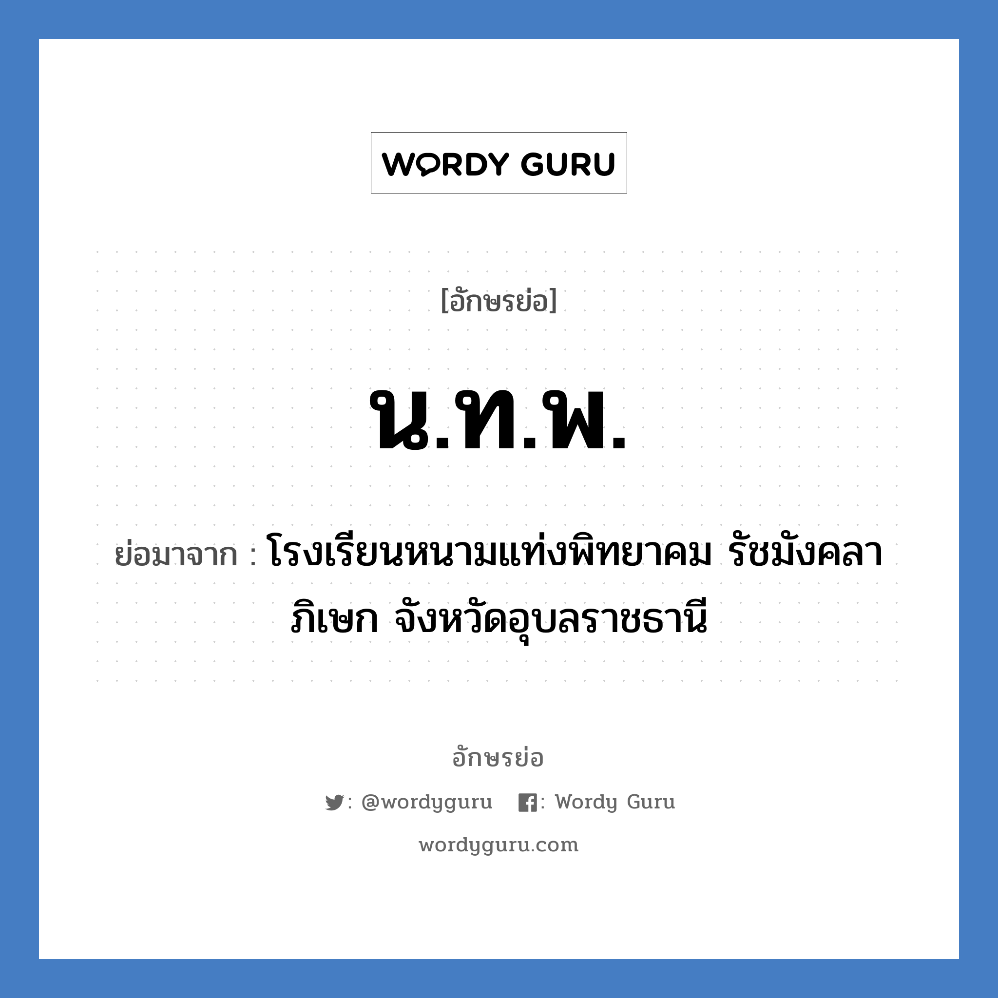 นทพ. ย่อมาจาก?, อักษรย่อ น.ท.พ. ย่อมาจาก โรงเรียนหนามแท่งพิทยาคม รัชมังคลาภิเษก จังหวัดอุบลราชธานี หมวด ชื่อโรงเรียน หมวด ชื่อโรงเรียน