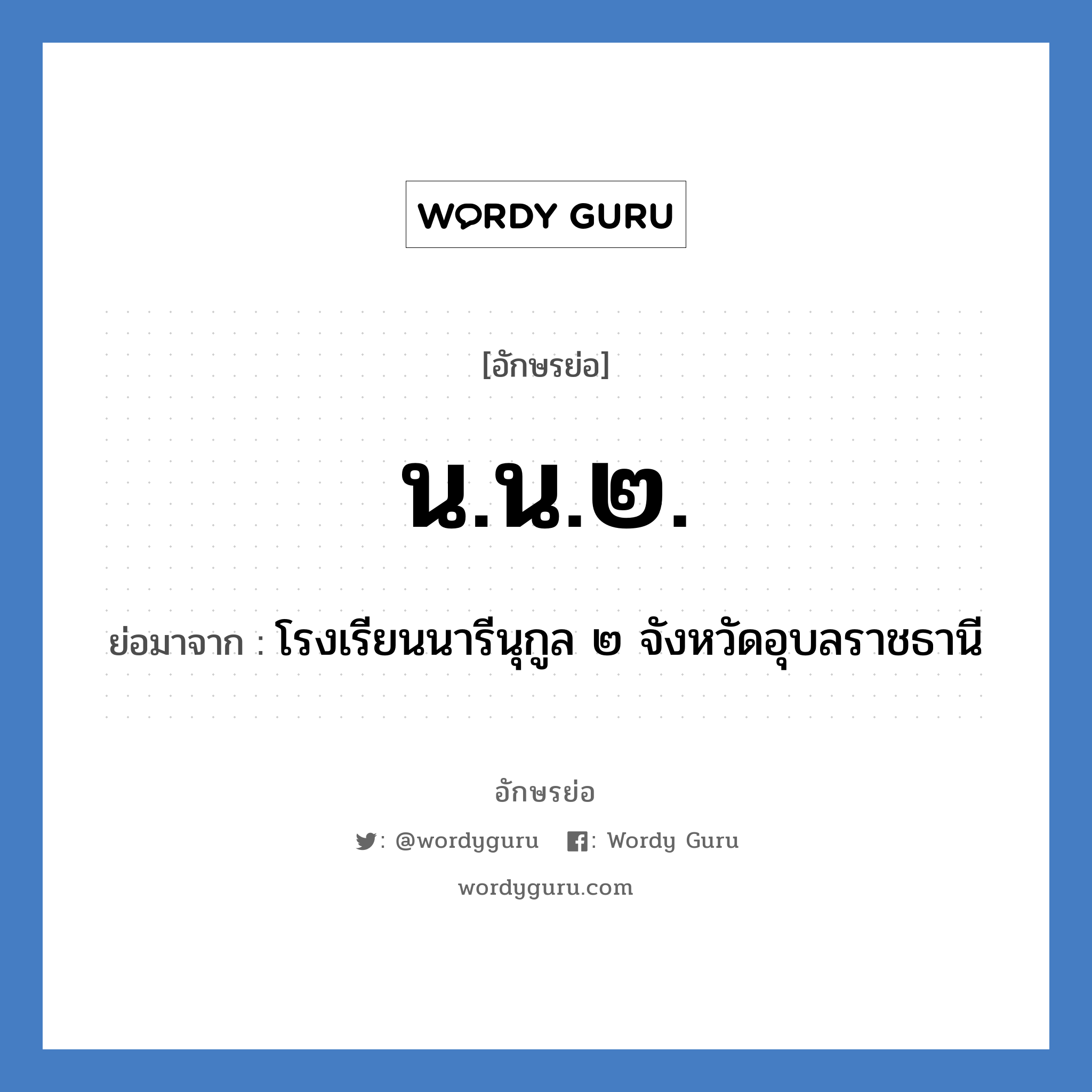 น.น.๒. ย่อมาจาก?, อักษรย่อ น.น.๒. ย่อมาจาก โรงเรียนนารีนุกูล ๒ จังหวัดอุบลราชธานี หมวด ชื่อโรงเรียน หมวด ชื่อโรงเรียน