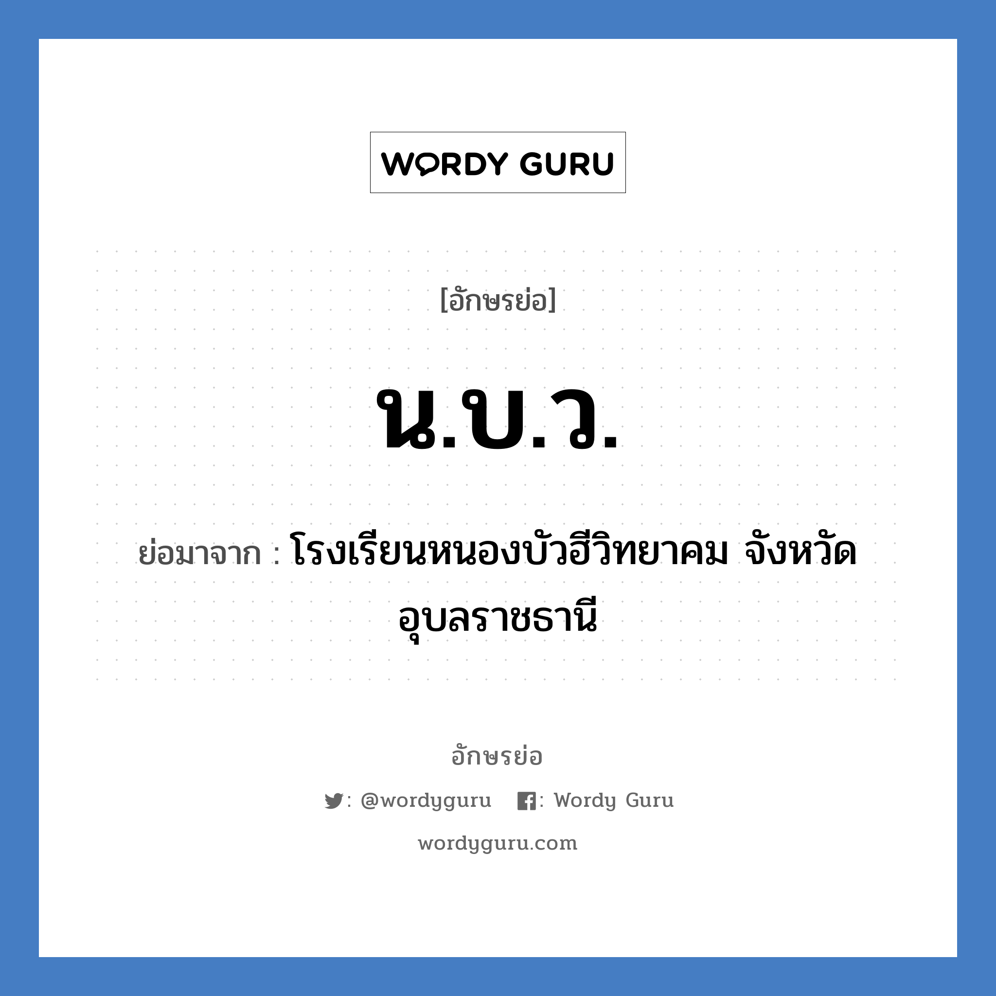 น.บ.ว. ย่อมาจาก?, อักษรย่อ น.บ.ว. ย่อมาจาก โรงเรียนหนองบัวฮีวิทยาคม จังหวัดอุบลราชธานี หมวด ชื่อโรงเรียน หมวด ชื่อโรงเรียน