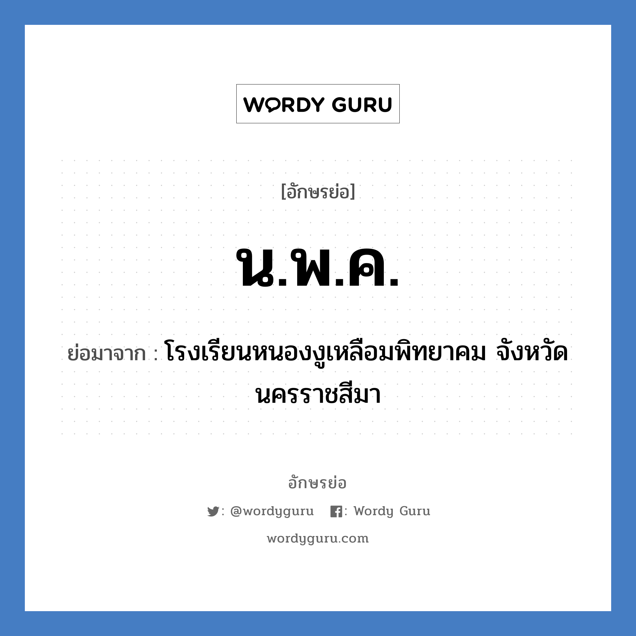 นพค. ย่อมาจาก?, อักษรย่อ น.พ.ค. ย่อมาจาก โรงเรียนหนองงูเหลือมพิทยาคม จังหวัดนครราชสีมา หมวด ชื่อโรงเรียน หมวด ชื่อโรงเรียน