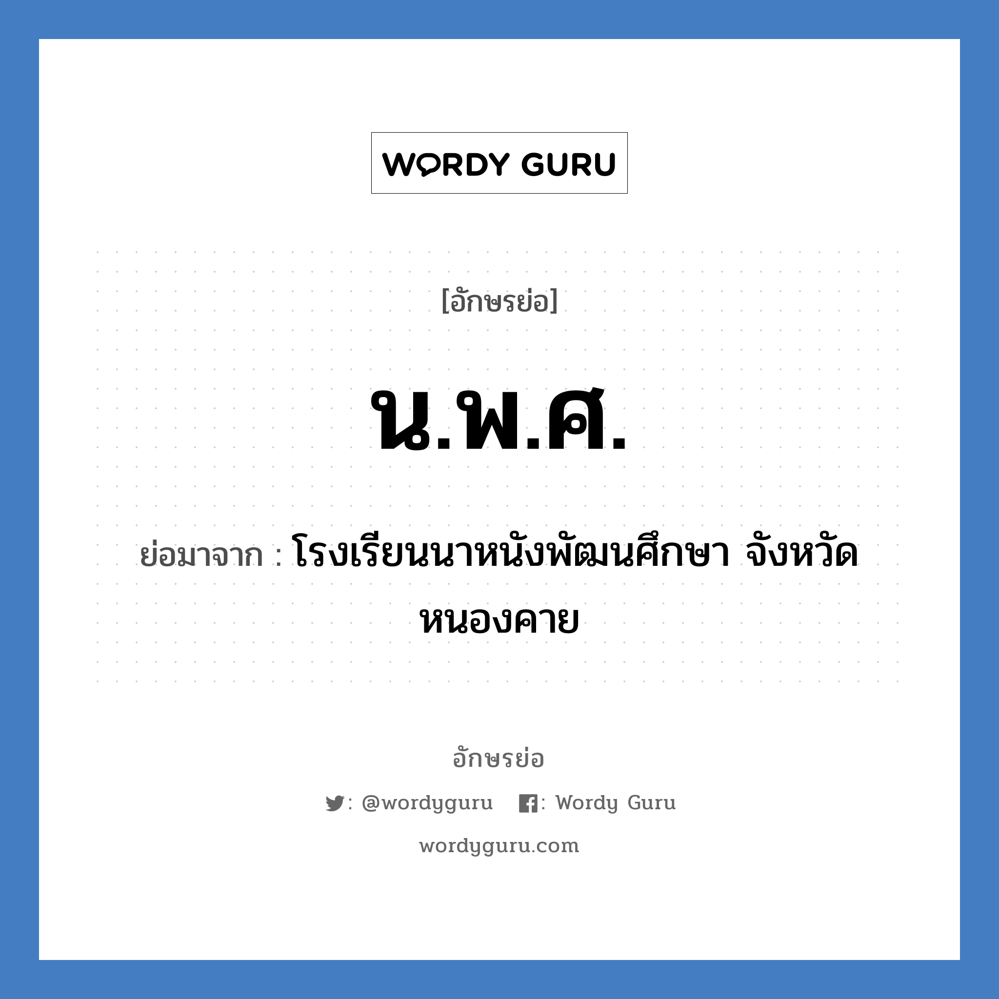 น.พ.ศ. ย่อมาจาก?, อักษรย่อ น.พ.ศ. ย่อมาจาก โรงเรียนนาหนังพัฒนศึกษา จังหวัดหนองคาย หมวด ชื่อโรงเรียน หมวด ชื่อโรงเรียน