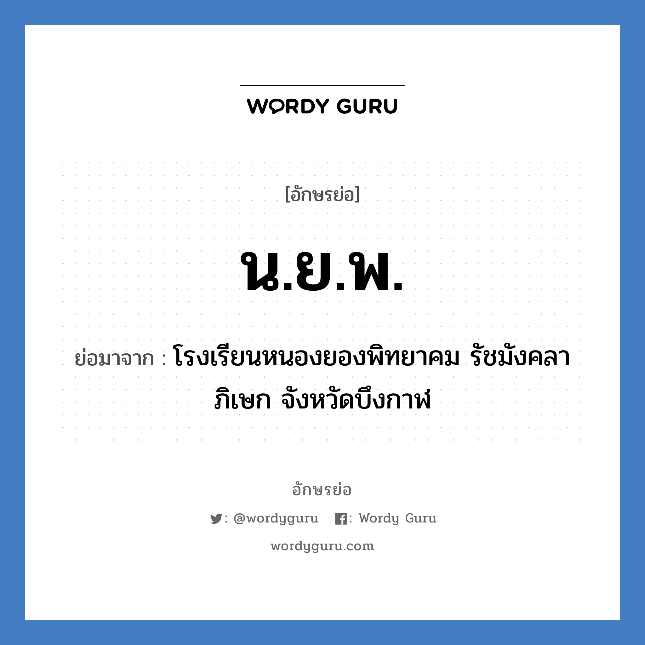 น.ย.พ. ย่อมาจาก?, อักษรย่อ น.ย.พ. ย่อมาจาก โรงเรียนหนองยองพิทยาคม รัชมังคลาภิเษก จังหวัดบึงกาฬ หมวด ชื่อโรงเรียน หมวด ชื่อโรงเรียน