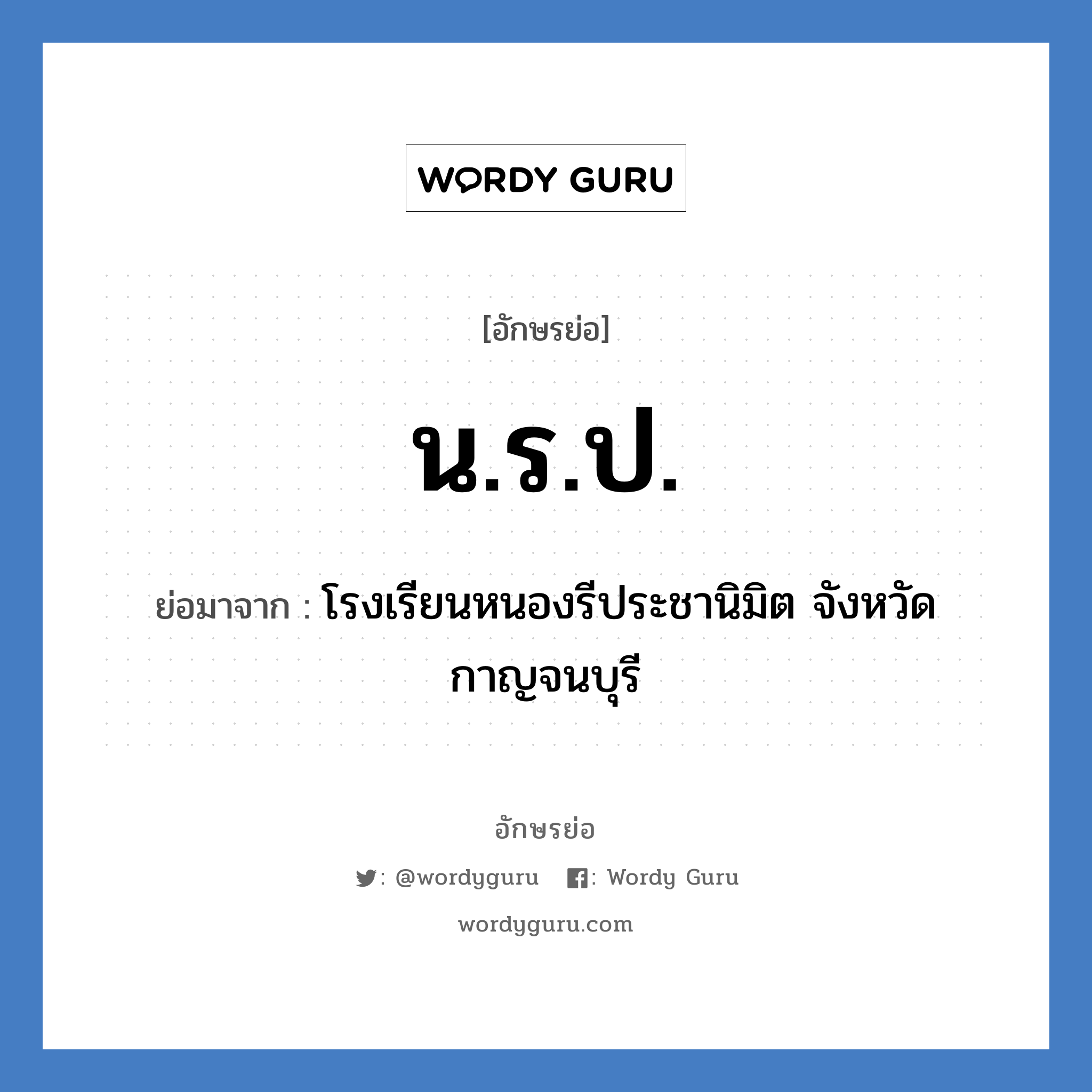 น.ร.ป. ย่อมาจาก?, อักษรย่อ น.ร.ป. ย่อมาจาก โรงเรียนหนองรีประชานิมิต จังหวัดกาญจนบุรี หมวด ชื่อโรงเรียน หมวด ชื่อโรงเรียน