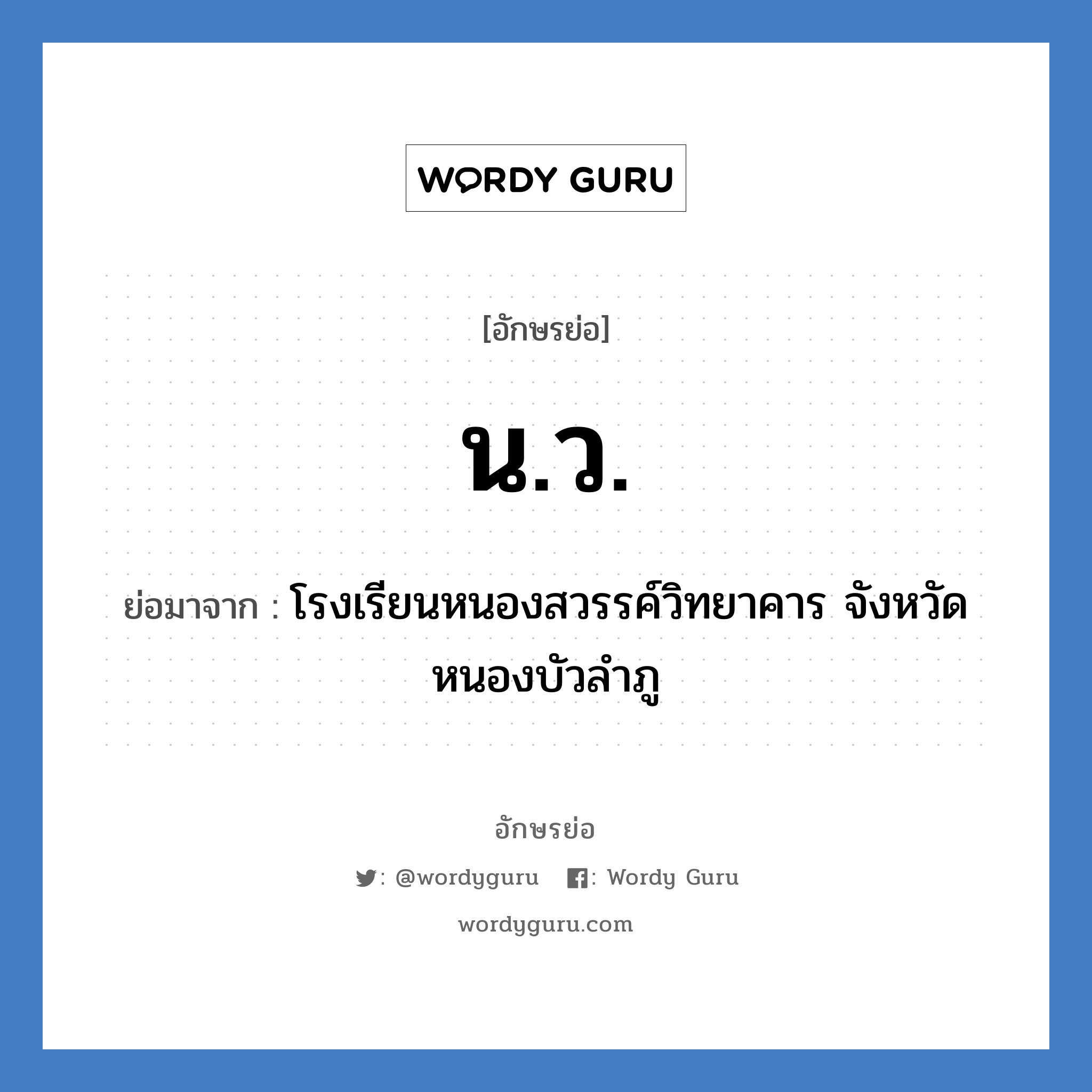 น.ว. ย่อมาจาก?, อักษรย่อ น.ว. ย่อมาจาก โรงเรียนหนองสวรรค์วิทยาคาร จังหวัดหนองบัวลำภู หมวด ชื่อโรงเรียน หมวด ชื่อโรงเรียน