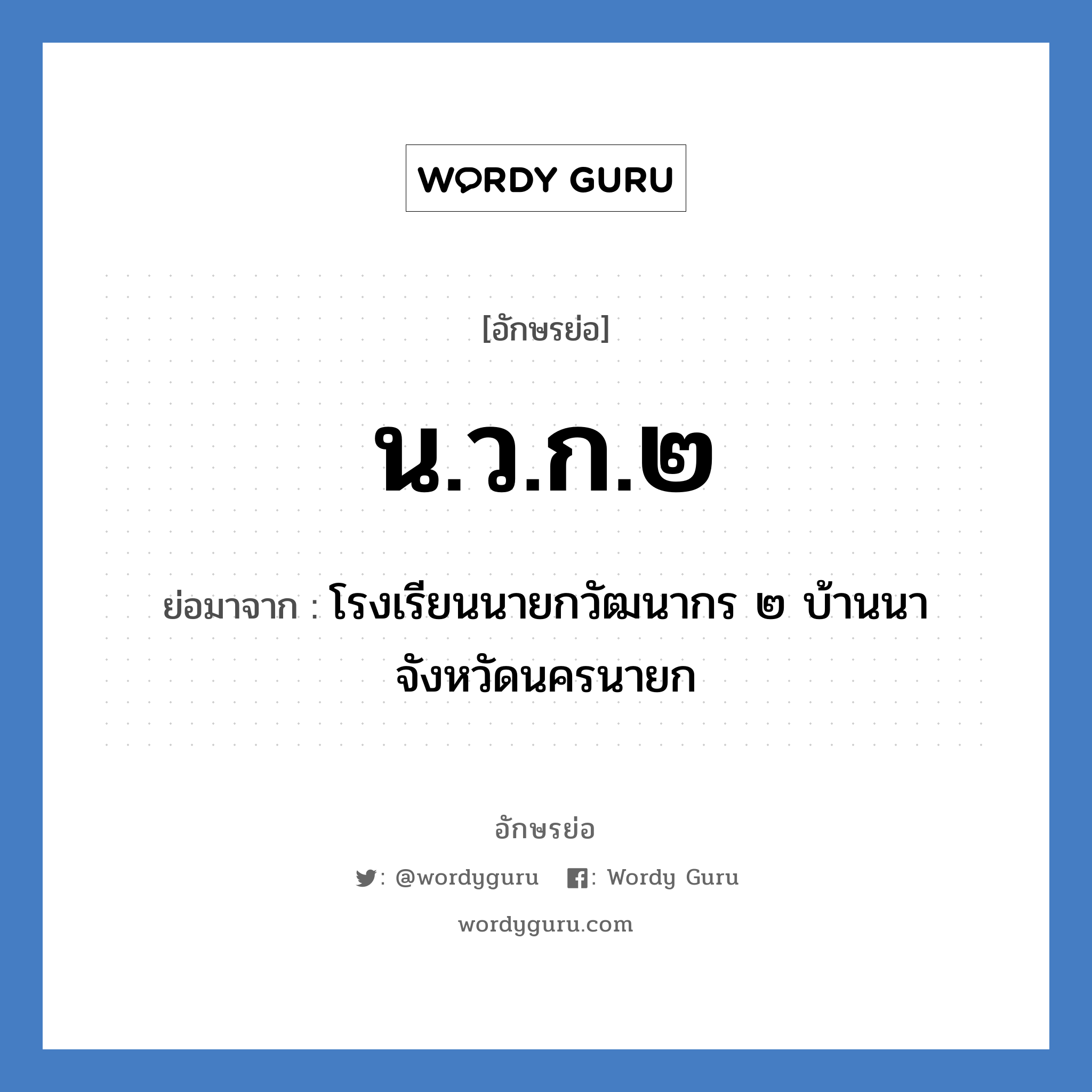 น.ว.ก.๒ ย่อมาจาก?, อักษรย่อ น.ว.ก.๒ ย่อมาจาก โรงเรียนนายกวัฒนากร ๒ บ้านนา จังหวัดนครนายก หมวด ชื่อโรงเรียน หมวด ชื่อโรงเรียน