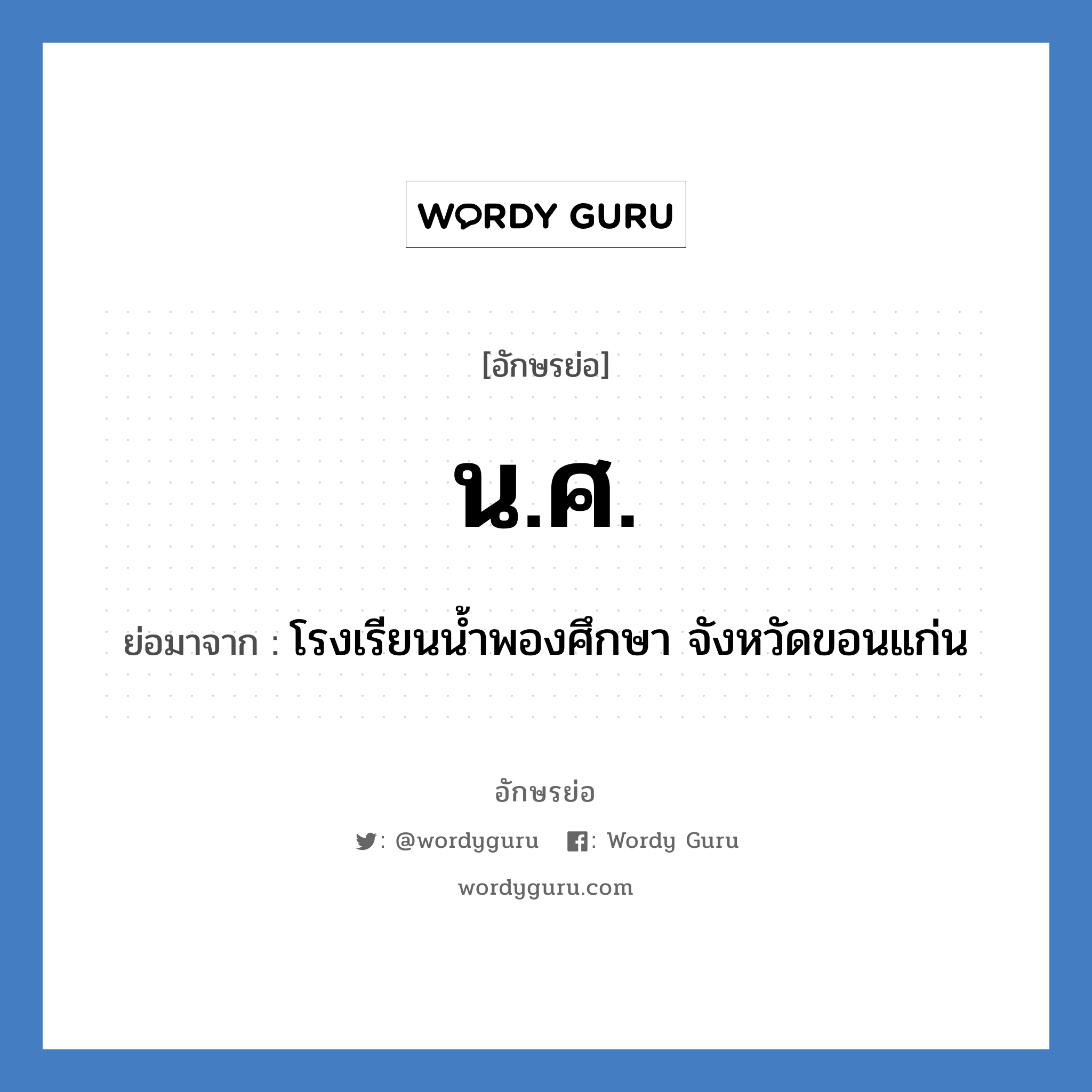 น.ศ. ย่อมาจาก?, อักษรย่อ น.ศ. ย่อมาจาก โรงเรียนน้ำพองศึกษา จังหวัดขอนแก่น หมวด ชื่อโรงเรียน หมวด ชื่อโรงเรียน