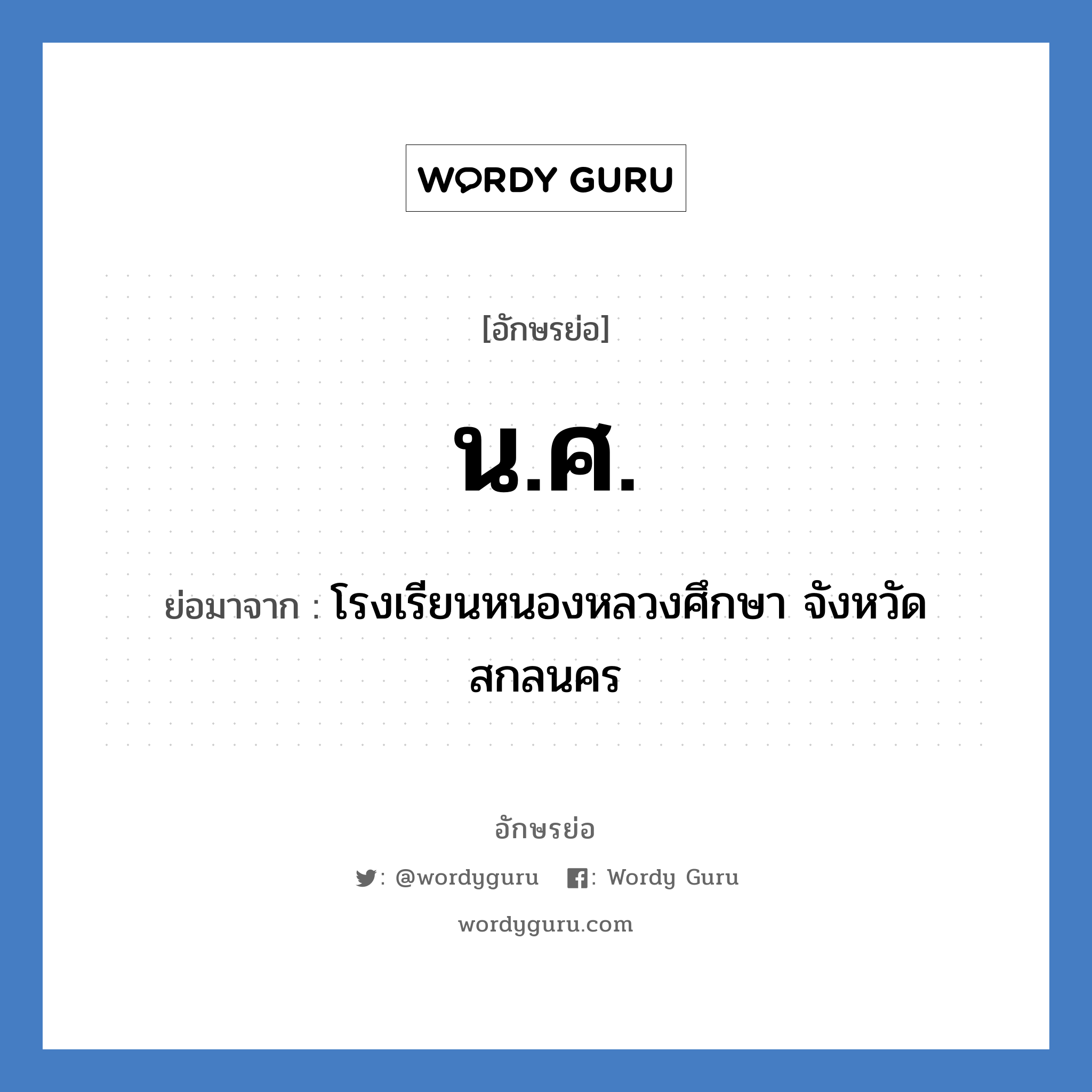 น.ศ. ย่อมาจาก?, อักษรย่อ น.ศ. ย่อมาจาก โรงเรียนหนองหลวงศึกษา จังหวัดสกลนคร หมวด ชื่อโรงเรียน หมวด ชื่อโรงเรียน