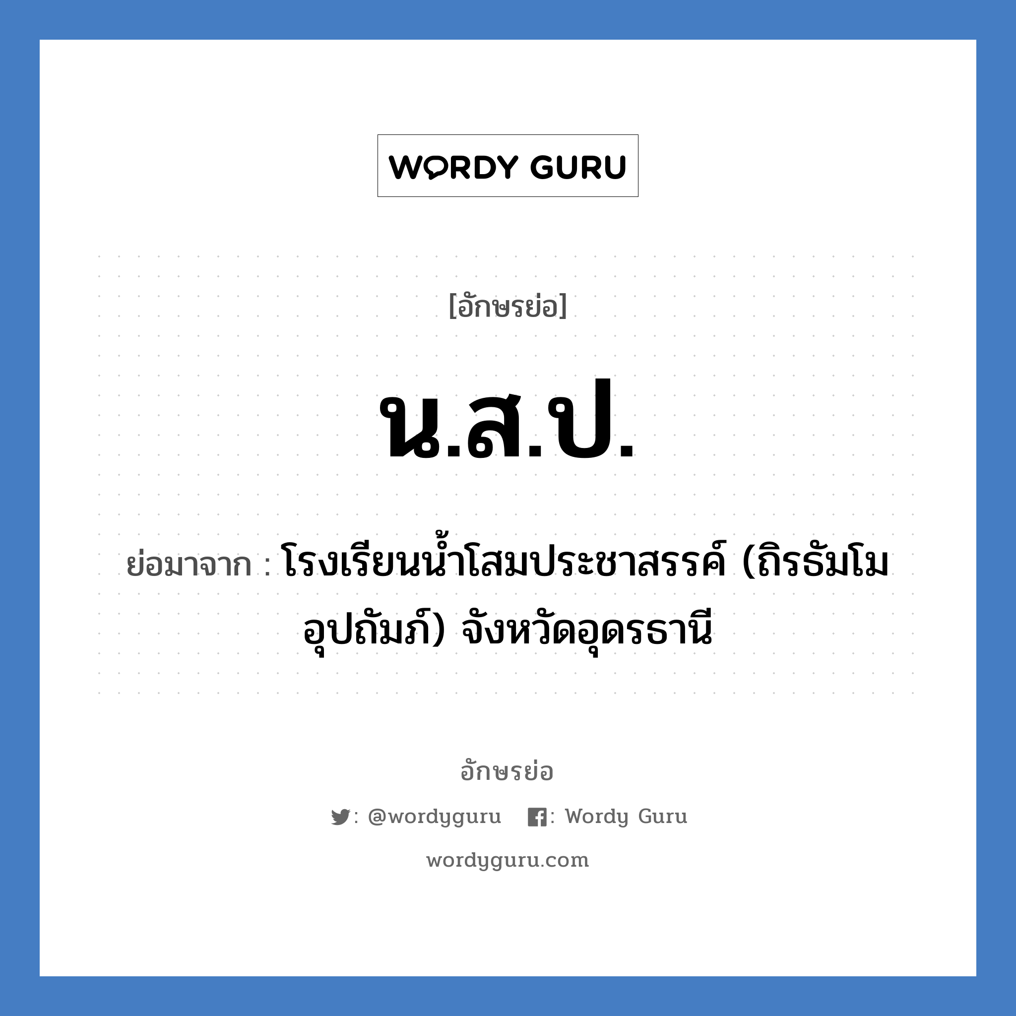 น.ส.ป. ย่อมาจาก?, อักษรย่อ น.ส.ป. ย่อมาจาก โรงเรียนน้ำโสมประชาสรรค์ (ถิรธัมโม อุปถัมภ์) จังหวัดอุดรธานี หมวด ชื่อโรงเรียน หมวด ชื่อโรงเรียน