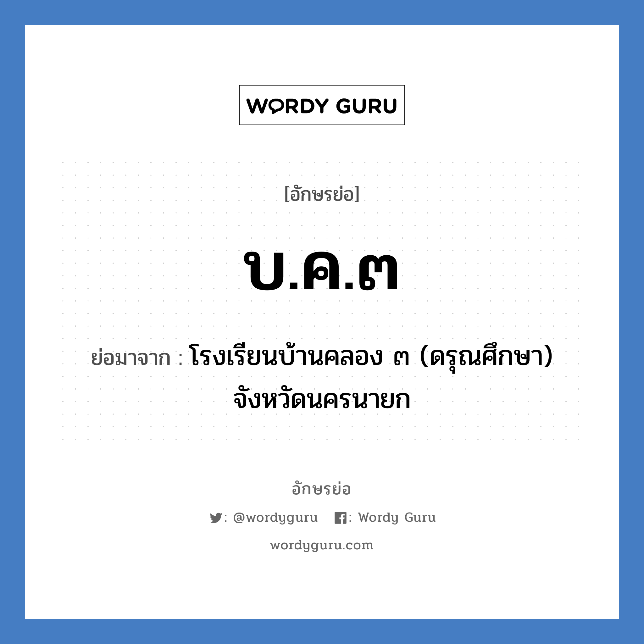 บ.ค.๓ ย่อมาจาก?, อักษรย่อ บ.ค.๓ ย่อมาจาก โรงเรียนบ้านคลอง ๓ (ดรุณศึกษา) จังหวัดนครนายก หมวด ชื่อโรงเรียน หมวด ชื่อโรงเรียน