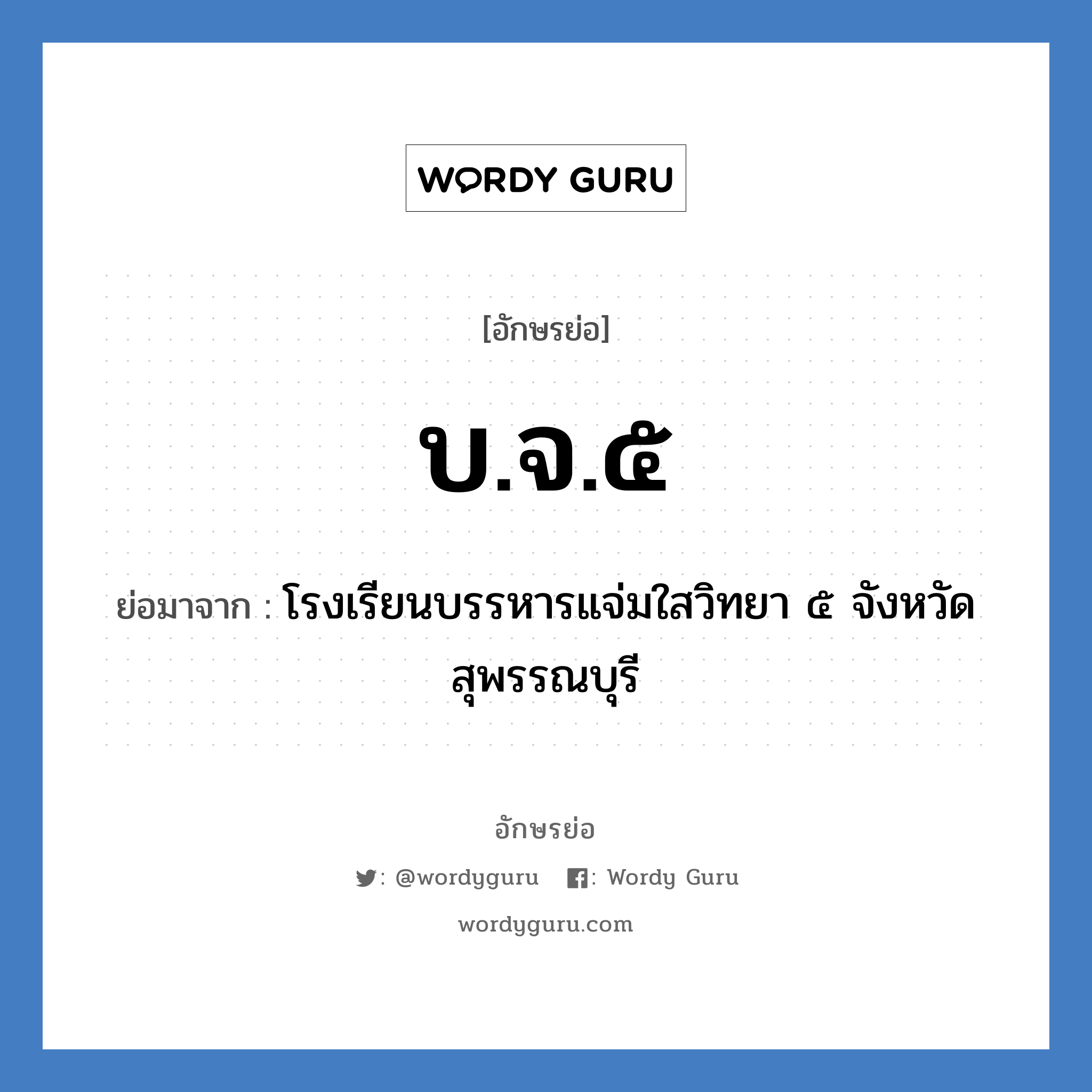 บ.จ.๕ ย่อมาจาก?, อักษรย่อ บ.จ.๕ ย่อมาจาก โรงเรียนบรรหารแจ่มใสวิทยา ๕ จังหวัดสุพรรณบุรี หมวด ชื่อโรงเรียน หมวด ชื่อโรงเรียน