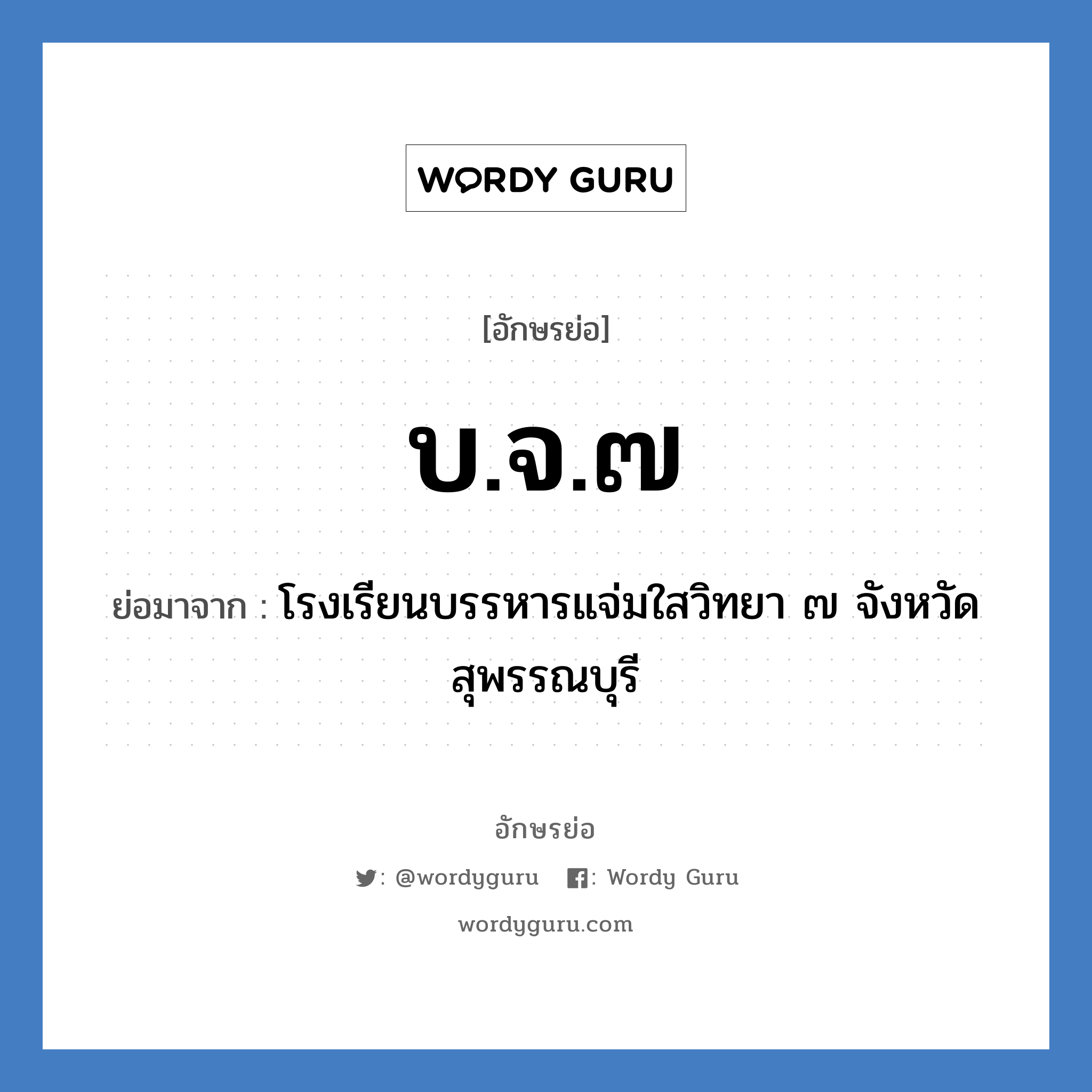 บ.จ.๗ ย่อมาจาก?, อักษรย่อ บ.จ.๗ ย่อมาจาก โรงเรียนบรรหารแจ่มใสวิทยา ๗ จังหวัดสุพรรณบุรี หมวด ชื่อโรงเรียน หมวด ชื่อโรงเรียน