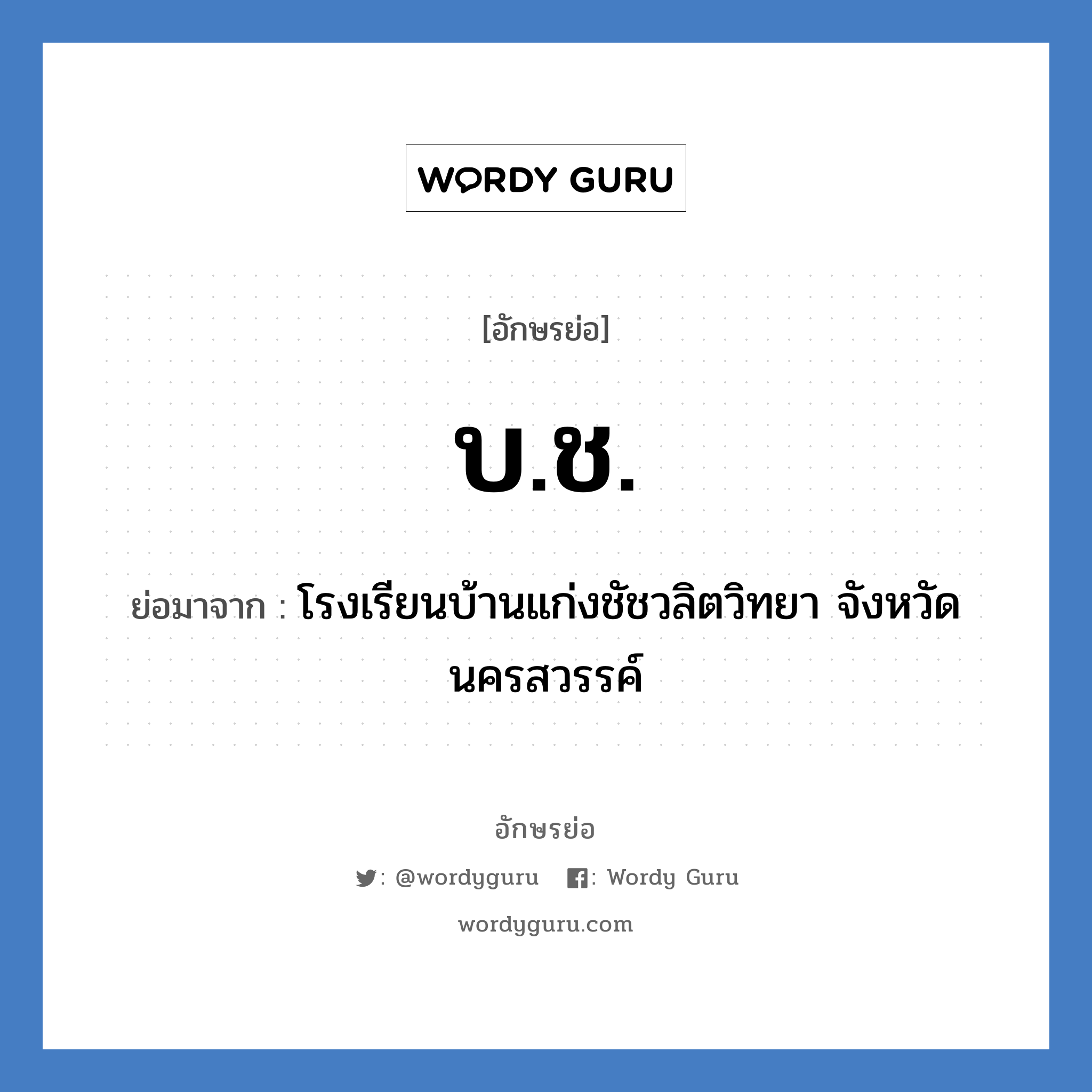 บช. ย่อมาจาก?, อักษรย่อ บ.ช. ย่อมาจาก โรงเรียนบ้านแก่งชัชวลิตวิทยา จังหวัดนครสวรรค์ หมวด ชื่อโรงเรียน หมวด ชื่อโรงเรียน