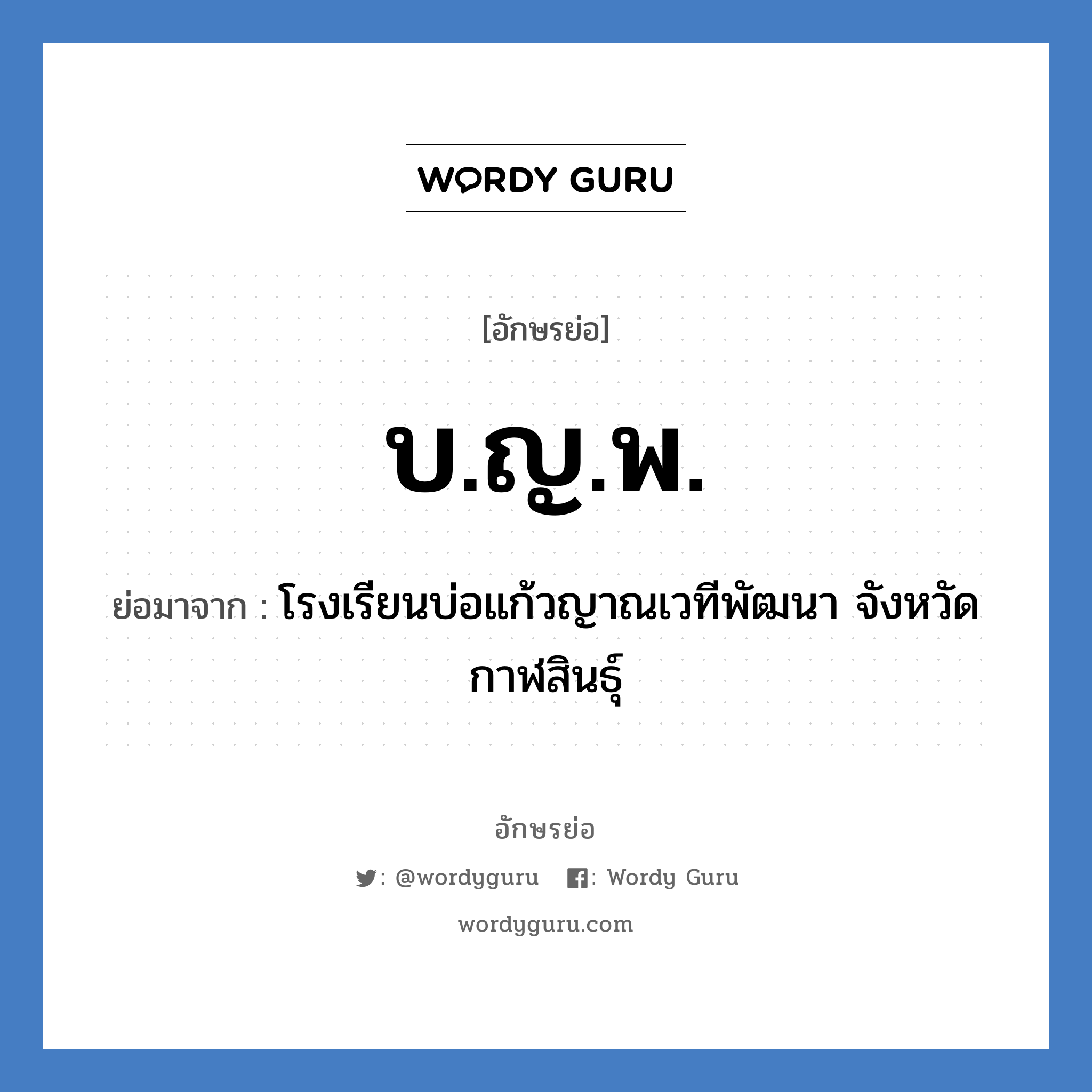 บ.ญ.พ. ย่อมาจาก?, อักษรย่อ บ.ญ.พ. ย่อมาจาก โรงเรียนบ่อแก้วญาณเวทีพัฒนา จังหวัดกาฬสินธุ์ หมวด ชื่อโรงเรียน หมวด ชื่อโรงเรียน