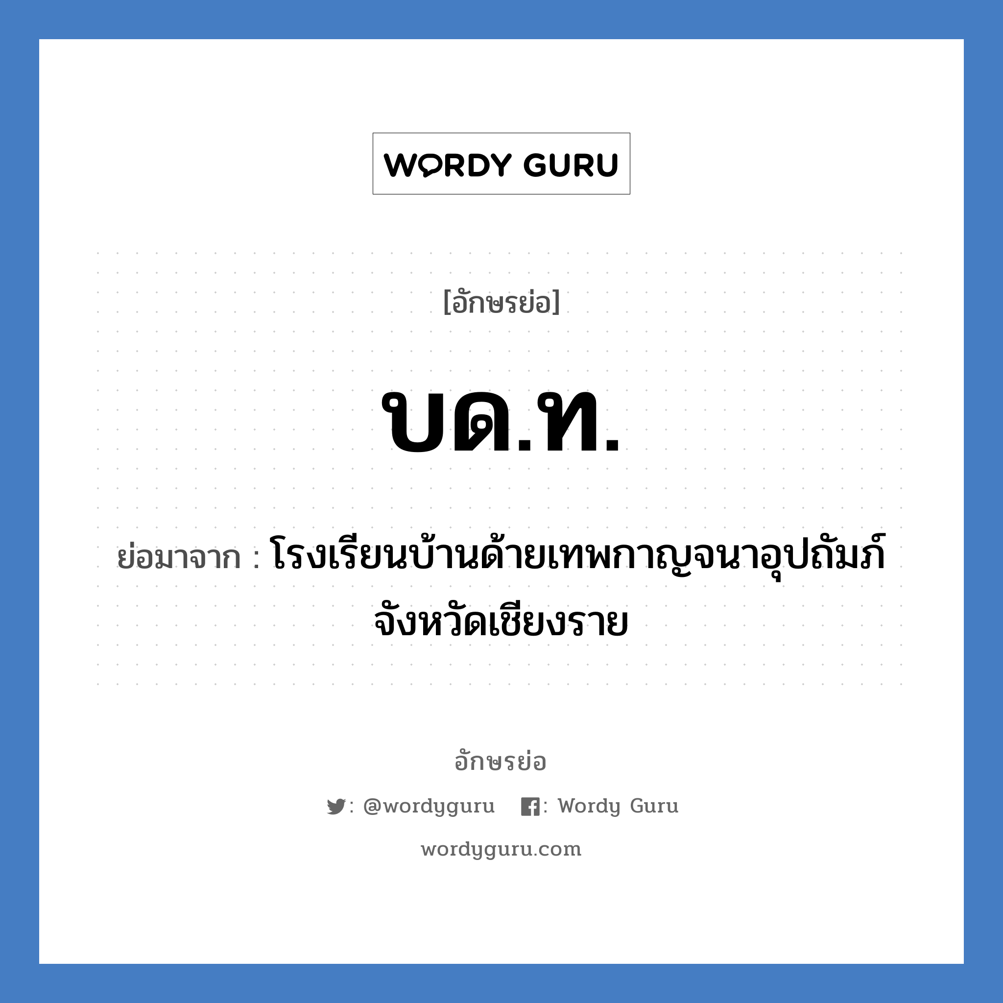 บด.ท. ย่อมาจาก?, อักษรย่อ บด.ท. ย่อมาจาก โรงเรียนบ้านด้ายเทพกาญจนาอุปถัมภ์ จังหวัดเชียงราย หมวด ชื่อโรงเรียน หมวด ชื่อโรงเรียน