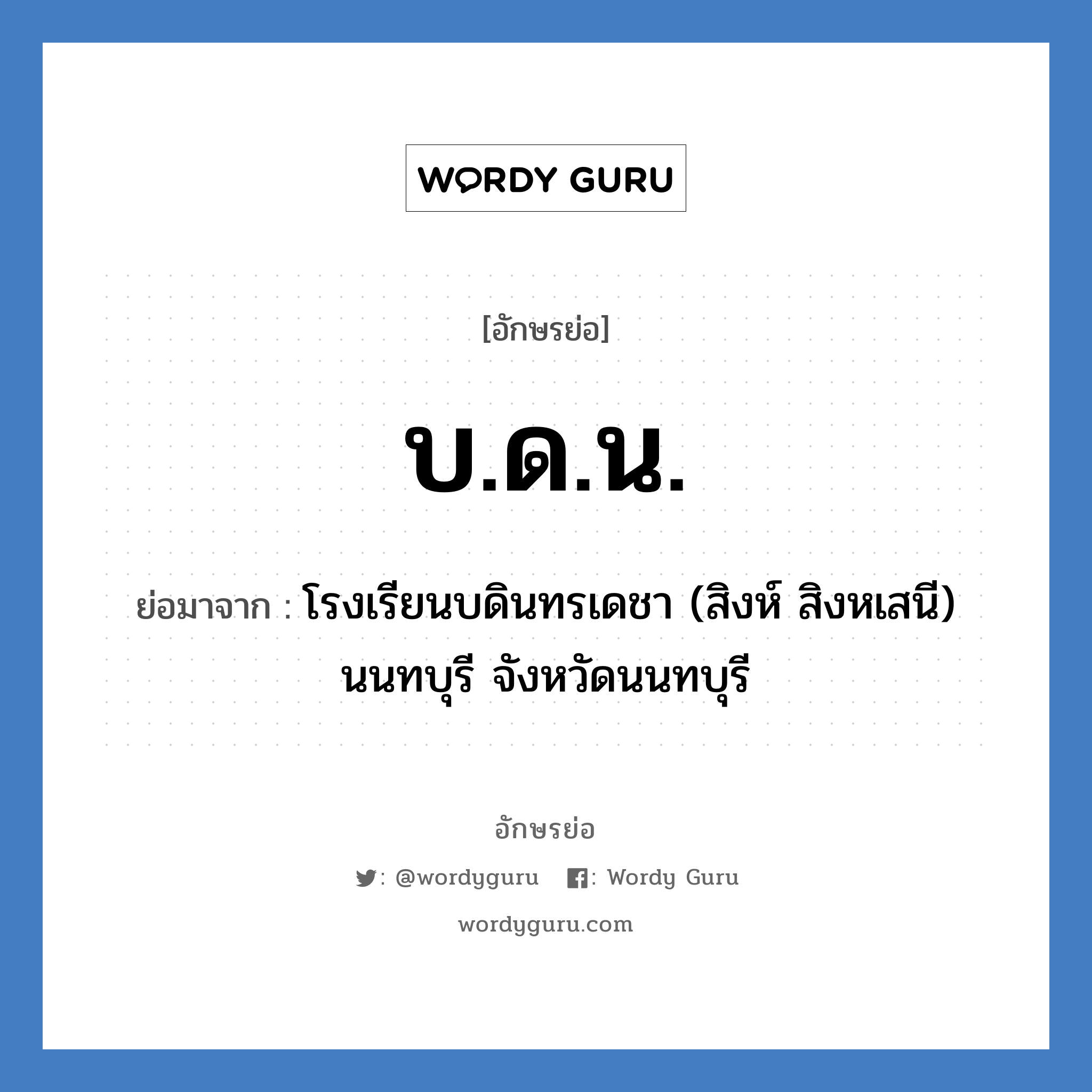 บ.ด.น. ย่อมาจาก?, อักษรย่อ บ.ด.น. ย่อมาจาก โรงเรียนบดินทรเดชา (สิงห์ สิงหเสนี) นนทบุรี จังหวัดนนทบุรี หมวด ชื่อโรงเรียน หมวด ชื่อโรงเรียน