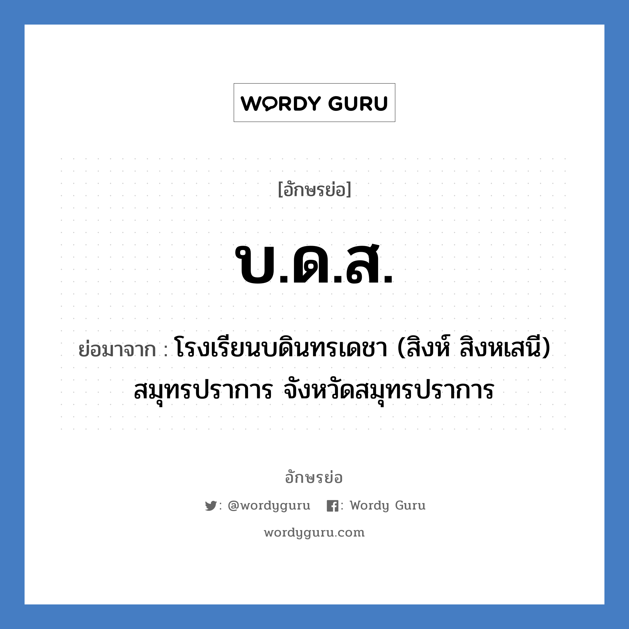 บ.ด.ส. ย่อมาจาก?, อักษรย่อ บ.ด.ส. ย่อมาจาก โรงเรียนบดินทรเดชา (สิงห์ สิงหเสนี) สมุทรปราการ จังหวัดสมุทรปราการ หมวด ชื่อโรงเรียน หมวด ชื่อโรงเรียน