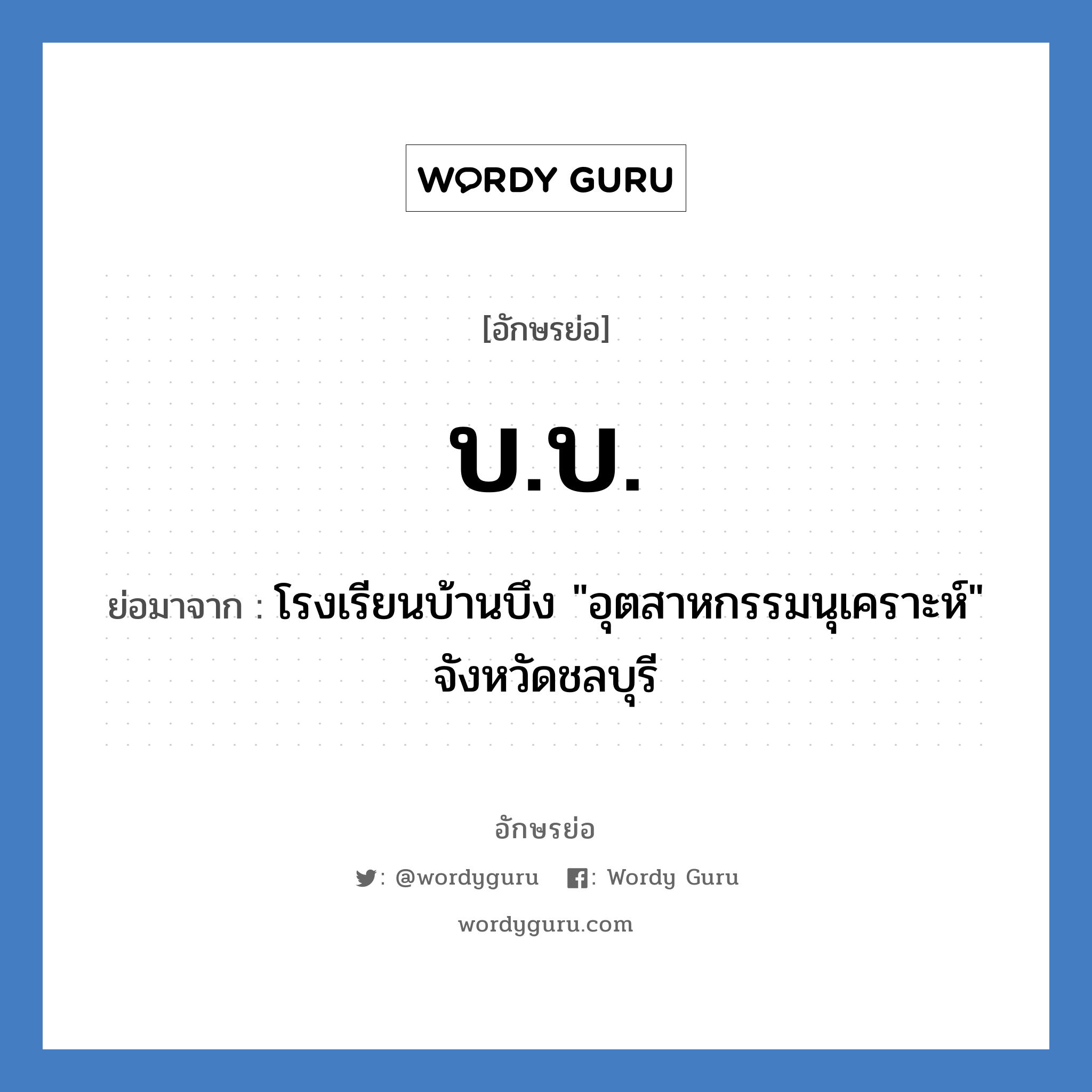 บ.บ. ย่อมาจาก?, อักษรย่อ บ.บ. ย่อมาจาก โรงเรียนบ้านบึง &#34;อุตสาหกรรมนุเคราะห์&#34; จังหวัดชลบุรี หมวด ชื่อโรงเรียน หมวด ชื่อโรงเรียน