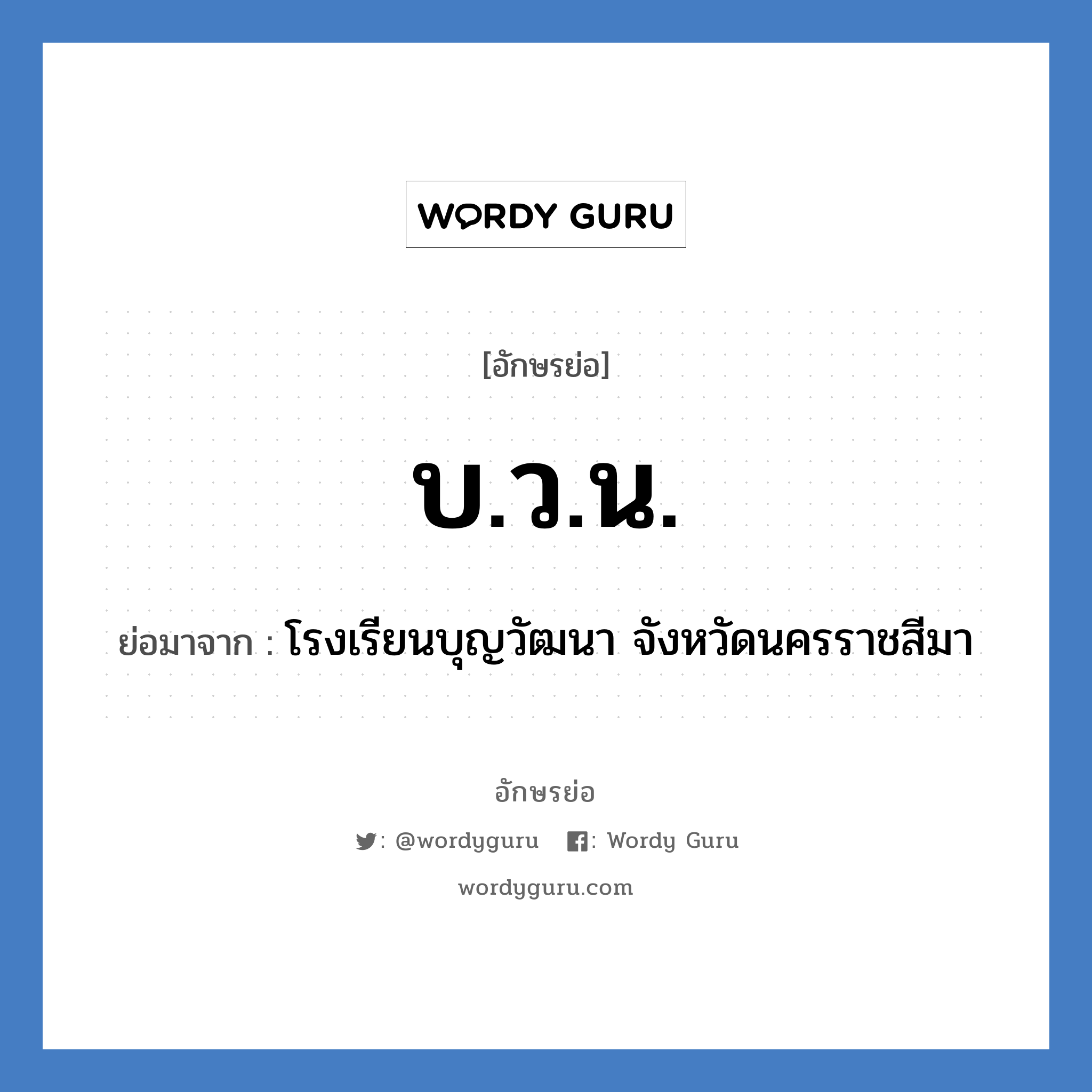 บ.ว.น. ย่อมาจาก?, อักษรย่อ บ.ว.น. ย่อมาจาก โรงเรียนบุญวัฒนา จังหวัดนครราชสีมา หมวด ชื่อโรงเรียน หมวด ชื่อโรงเรียน