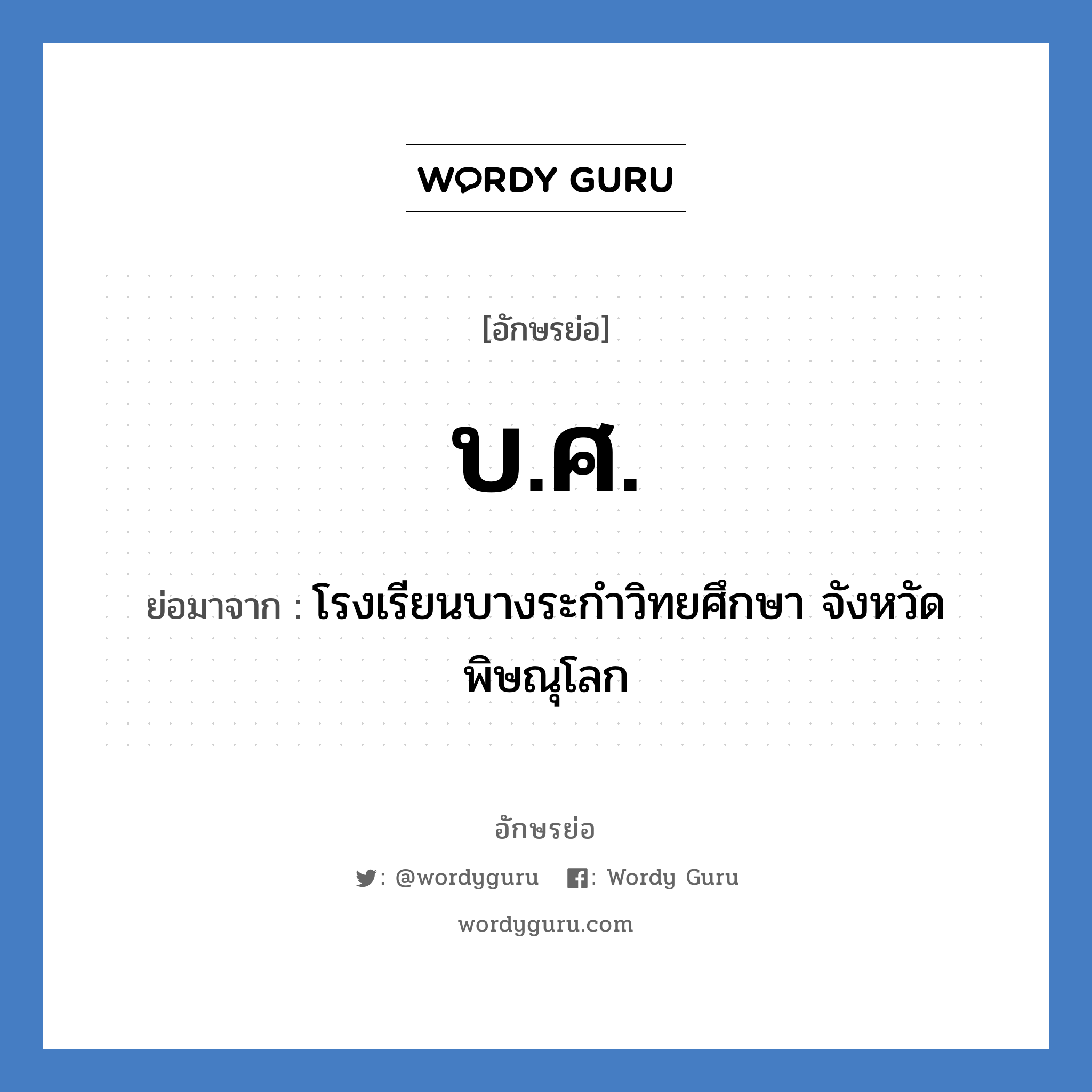 บ.ศ. ย่อมาจาก?, อักษรย่อ บ.ศ. ย่อมาจาก โรงเรียนบางระกำวิทยศึกษา จังหวัดพิษณุโลก หมวด ชื่อโรงเรียน หมวด ชื่อโรงเรียน