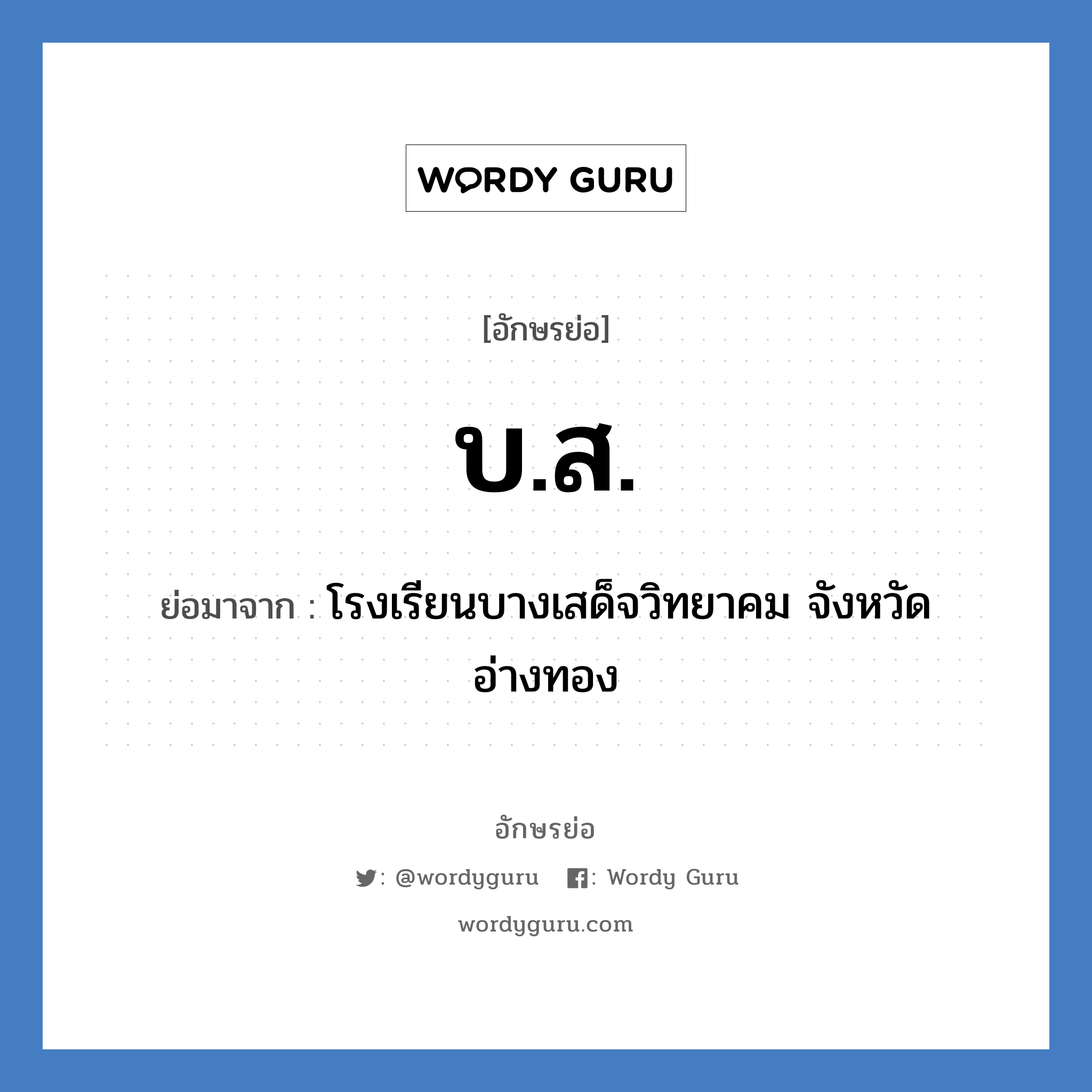 บ.ส. ย่อมาจาก?, อักษรย่อ บ.ส. ย่อมาจาก โรงเรียนบางเสด็จวิทยาคม จังหวัดอ่างทอง หมวด ชื่อโรงเรียน หมวด ชื่อโรงเรียน